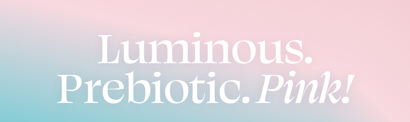 Luminous. Prebiotic. Pink!