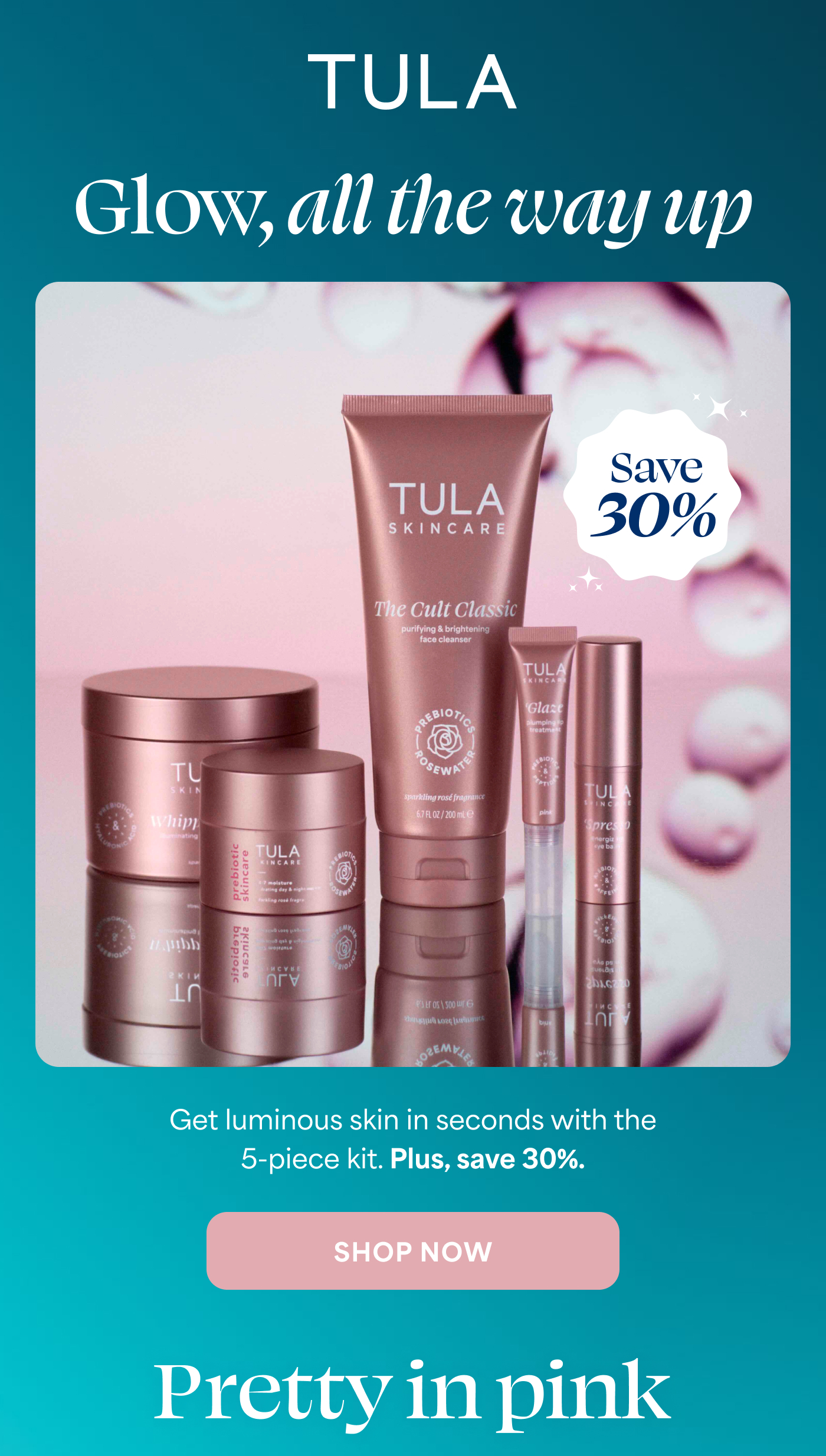 TULA. Glow, all the way up  Save 30%  Get luminous skin in seconds with the 5-piece kit. Plus, save 30%. -- SHOP NOW  Pretty in pink