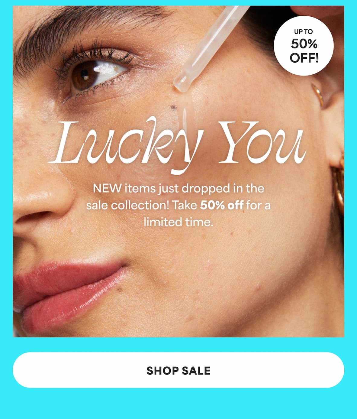 Lucky You. NEW items just dropped in the sale collection! Take 50% off for a 3 limited time. -- SHOP SALE