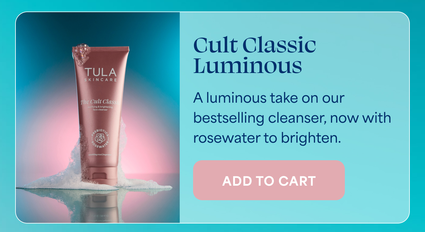 Cult Classic Luminous A luminous take on our bestselling cleanser, now with rosewater to brighten. -- ADD TO CART