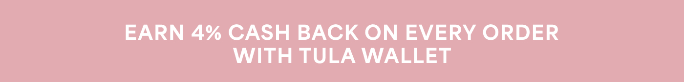 EARN 4% CASH BACK ON EVERY ORDER WITH TULA WALLET