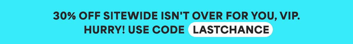 30% off sitewide isn't over for you, VIP. Hurry! Use code LASTCHANCE.