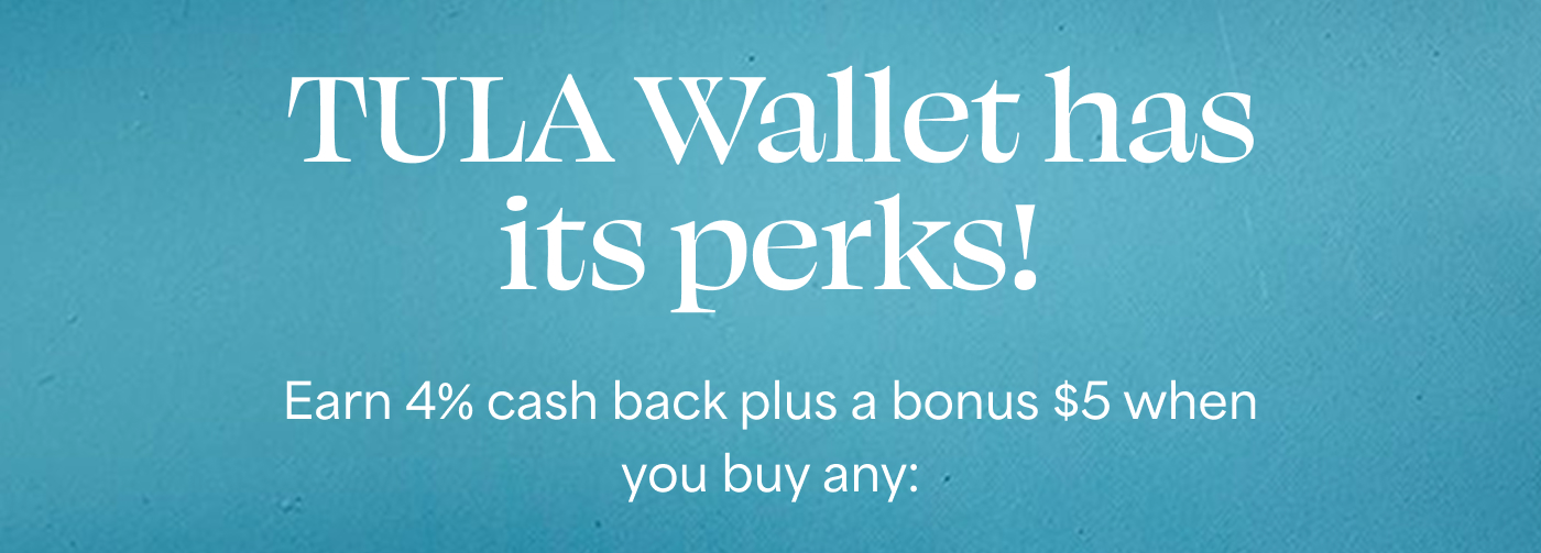 TULA Wallet has its perks!  Earn 4% cash back plus a bonus $5 when you buy any: