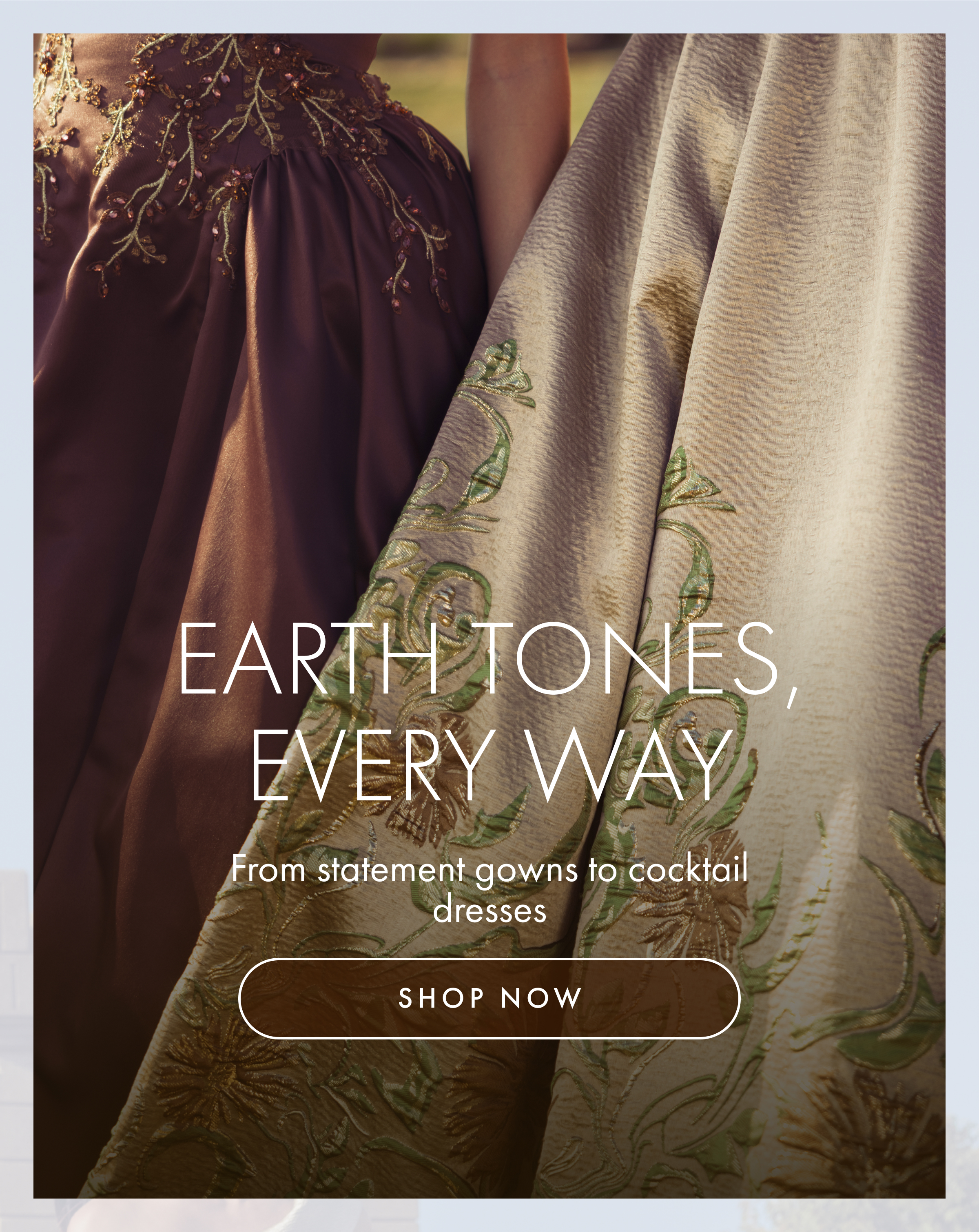 Earth Tones, Every Way |  Gowns, dresses, and more | Shop Now