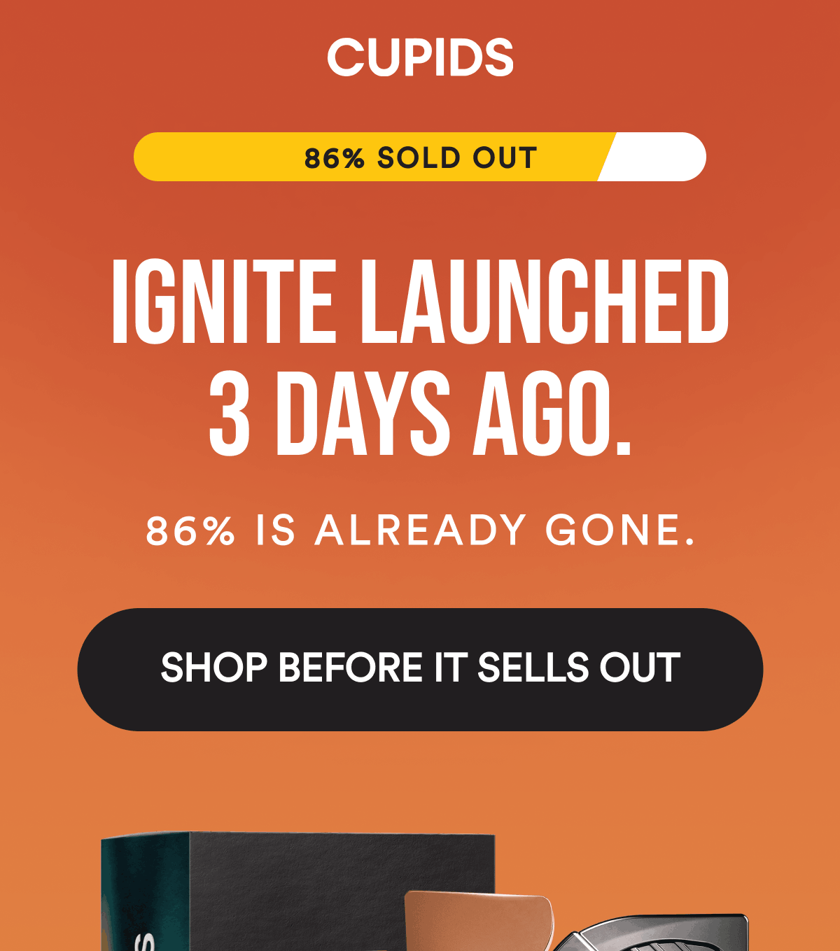 86% Sold Out Ignite launched 3 days ago. 86% is already gone. Shop Before It Sells Out
