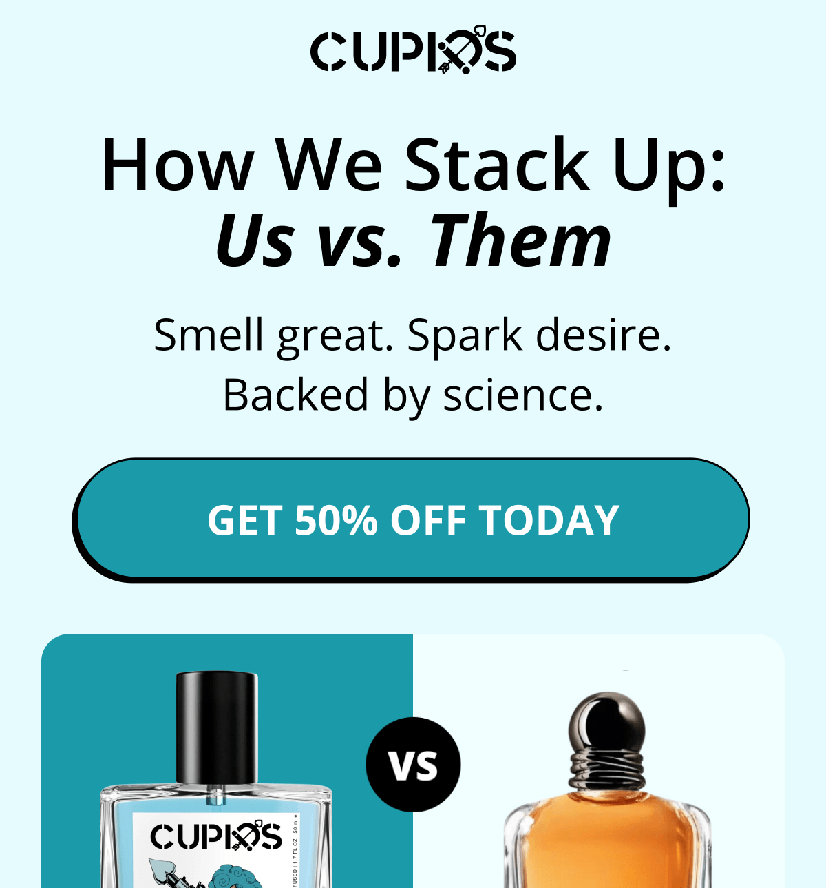 Cupids. How We Stack Up: Us vs. Them Smell great. Spark desire. Backed by science. Get 50% Off Today