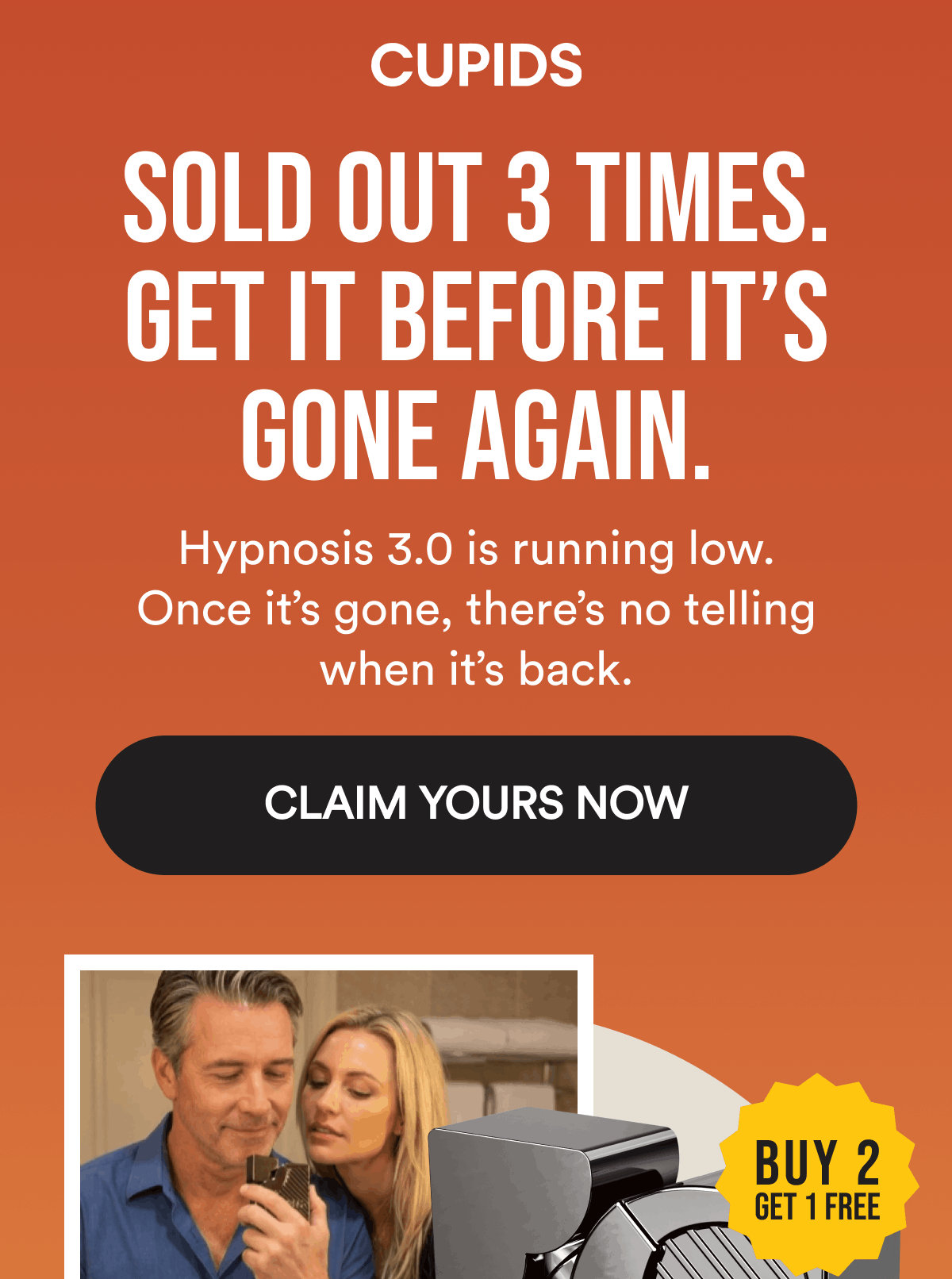 Sold out 3 times. Get it before it’s gone again. Hypnosis 3.0 is running low. Once it’s gone, there’s no telling when it’s back. Claim Yours Now. Buy 2, Get 1 FREE.