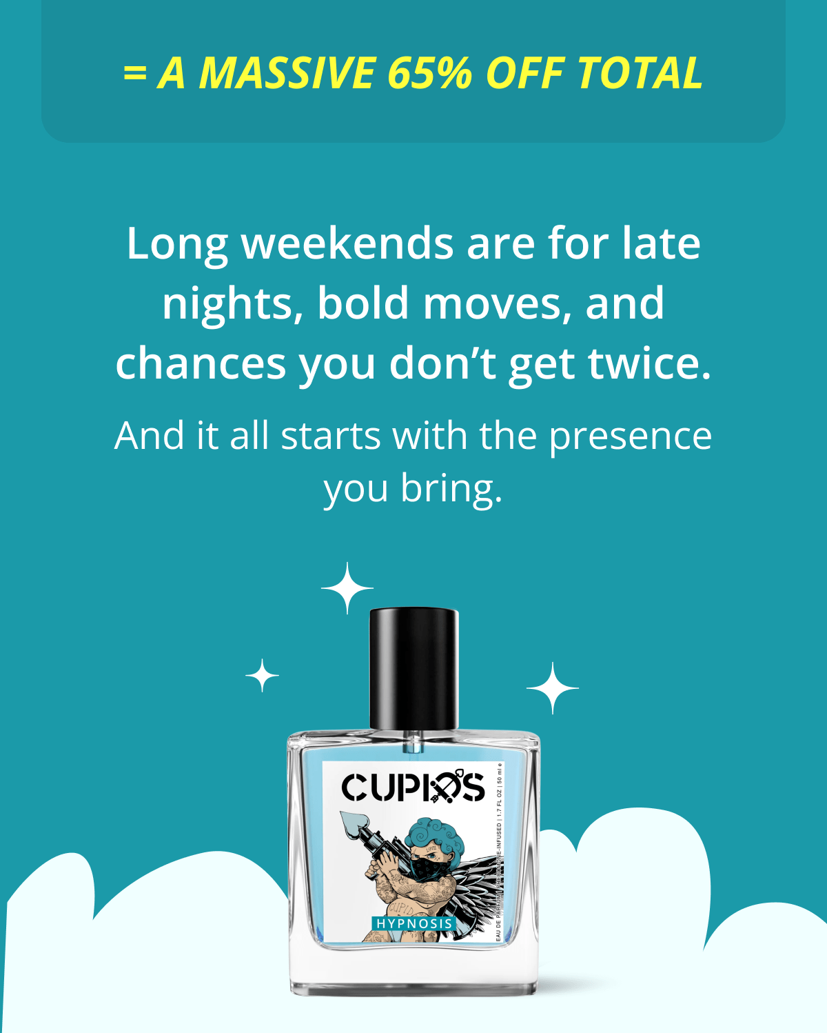 = a massive 65% OFF total Long weekends are for late nights, bold moves, and chances you don't get twice. And it all starts with the presence you bring.