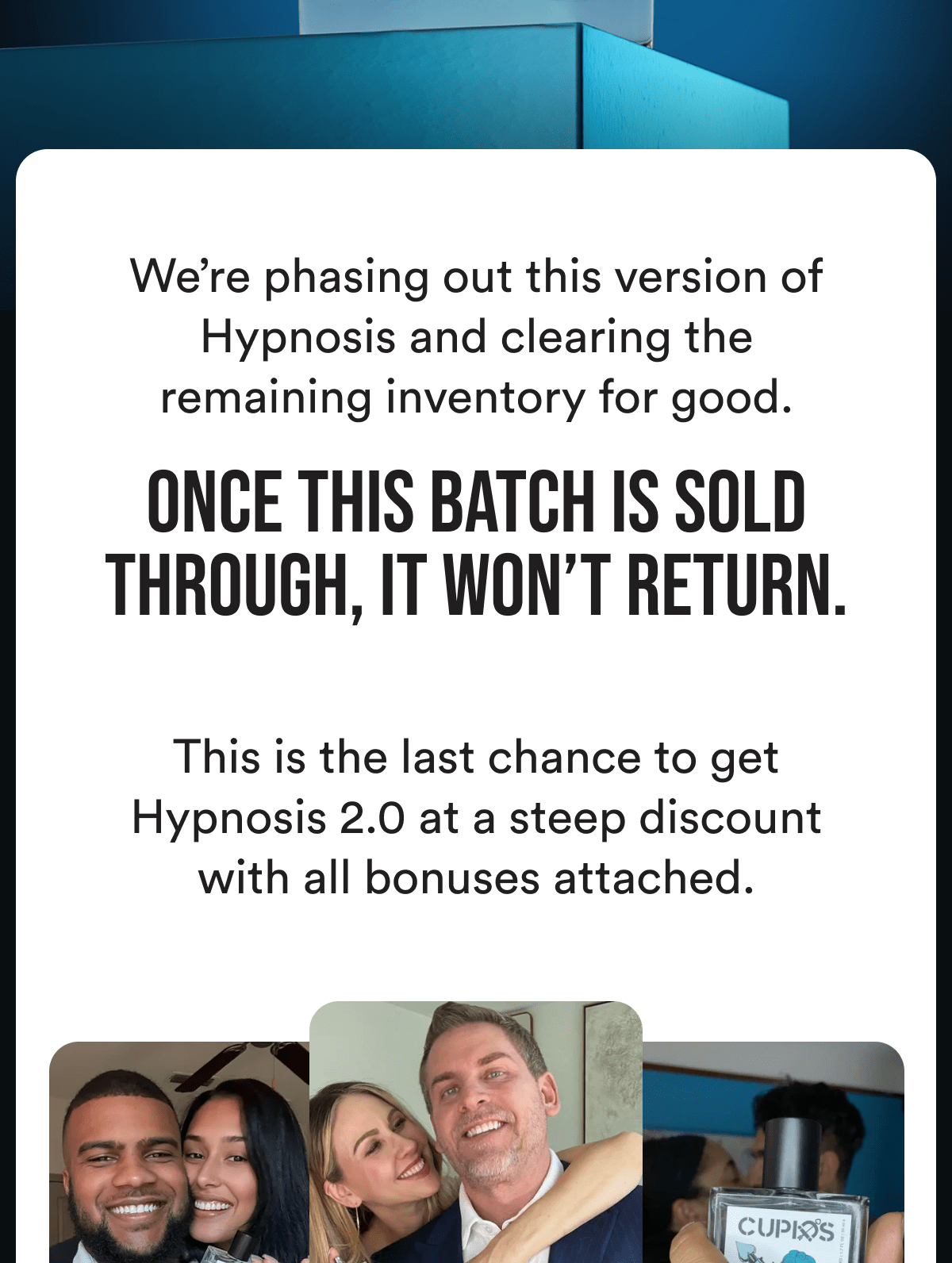 We're phasing out this version of Hypnosis and clearing the remaining inventory for good. Once this batch is sold through, it won't return. This is the last chance to get Hypnosis 2.0 at a steep discount with all bonuses attached.