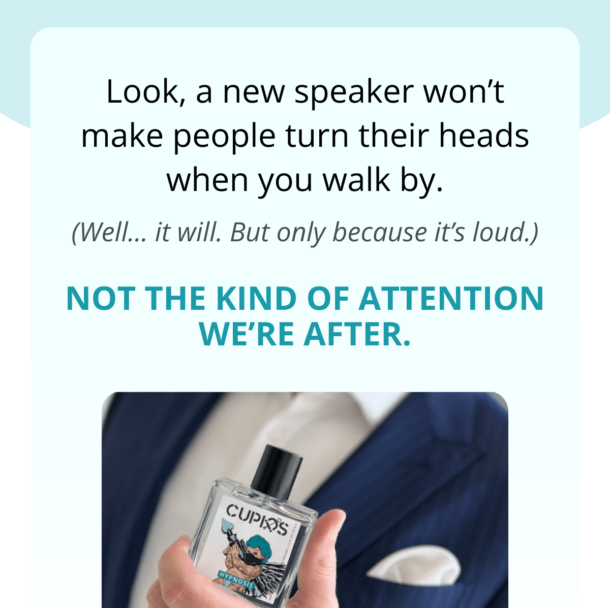 Look, a new speaker won't make people turn their heads when you walk by. (Well… it will. But only because it's loud.) Not the kind of attention we're after.