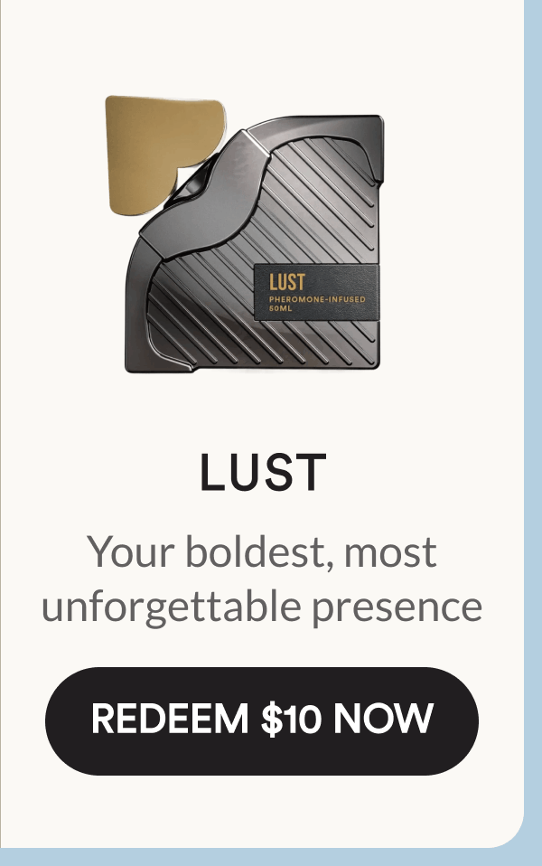 Lust. Your boldest, most unforgettable presence. Redeem $10 Now.