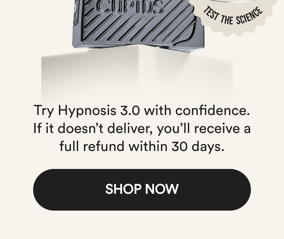 Try Hypnosis 3.0 with confidence. If it doesn't deliver, you'll receive a full refund within 30 days. Shop Now
