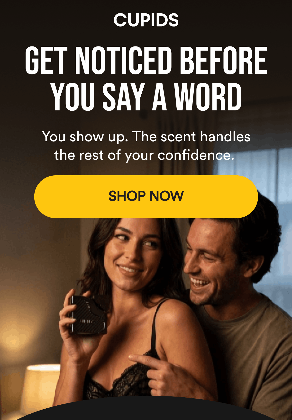 Get noticed before you say a word. You show up. The scent handles the rest of your confidence. Shop Now.