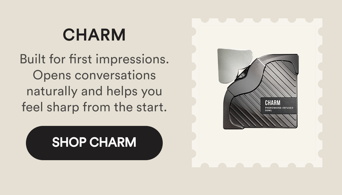 Charm. Built for first impressions. Opens conversations naturally and helps you feel sharp from the start. Shop Charm.