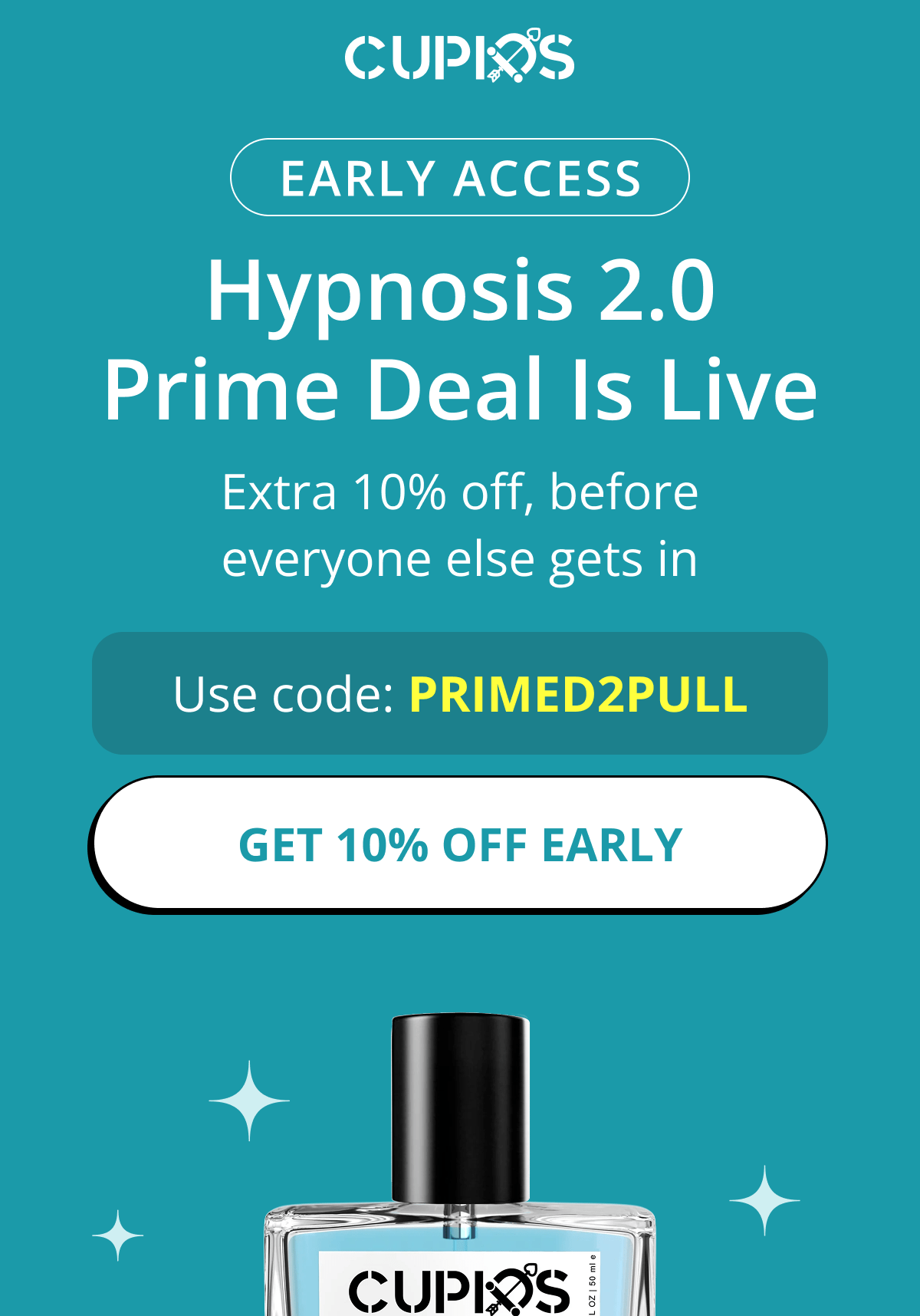 Cupids. Early Access. Hypnosis 2.0 Prime Deal Is Live. Extra 10% off, before everyone else gets in. Use code: PRIMED2PULL. Get 10% Off Early