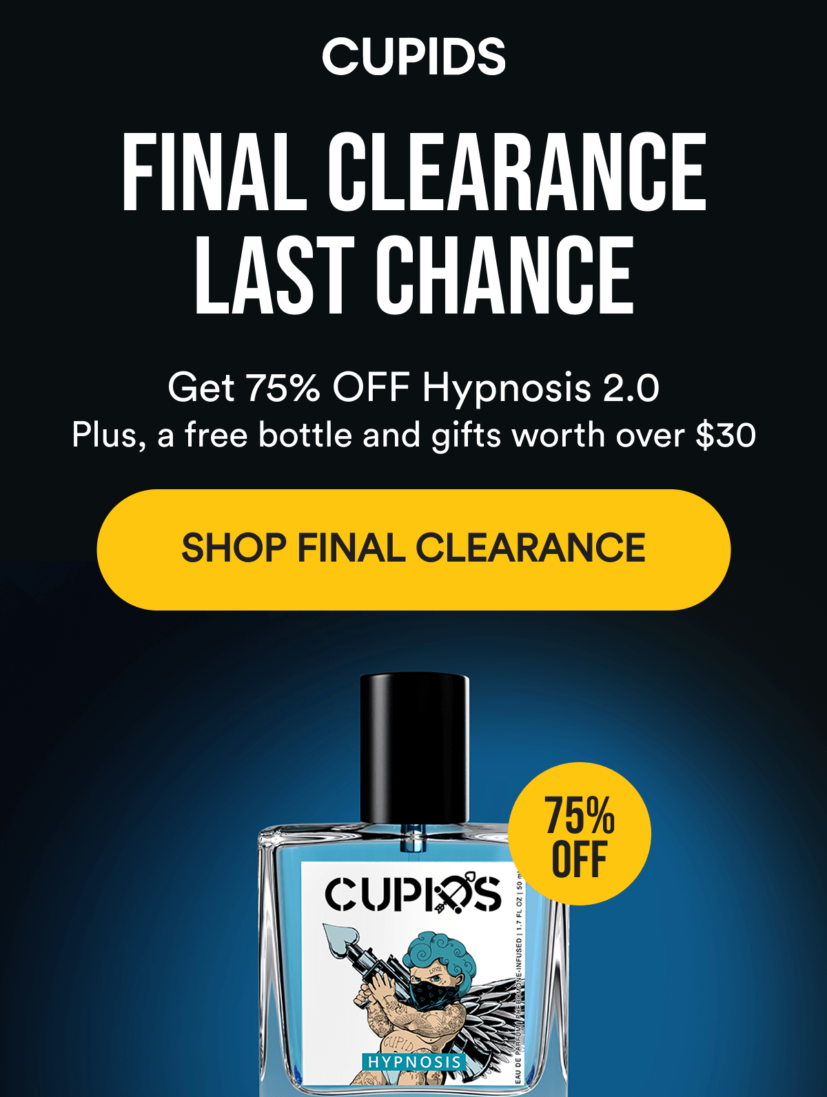 Cupids. Final Clearance Begins Now. Get 75% off Hypnosis 2.0. Plus, a free bottle and gifts worth over $30. Shop Final Clearance.