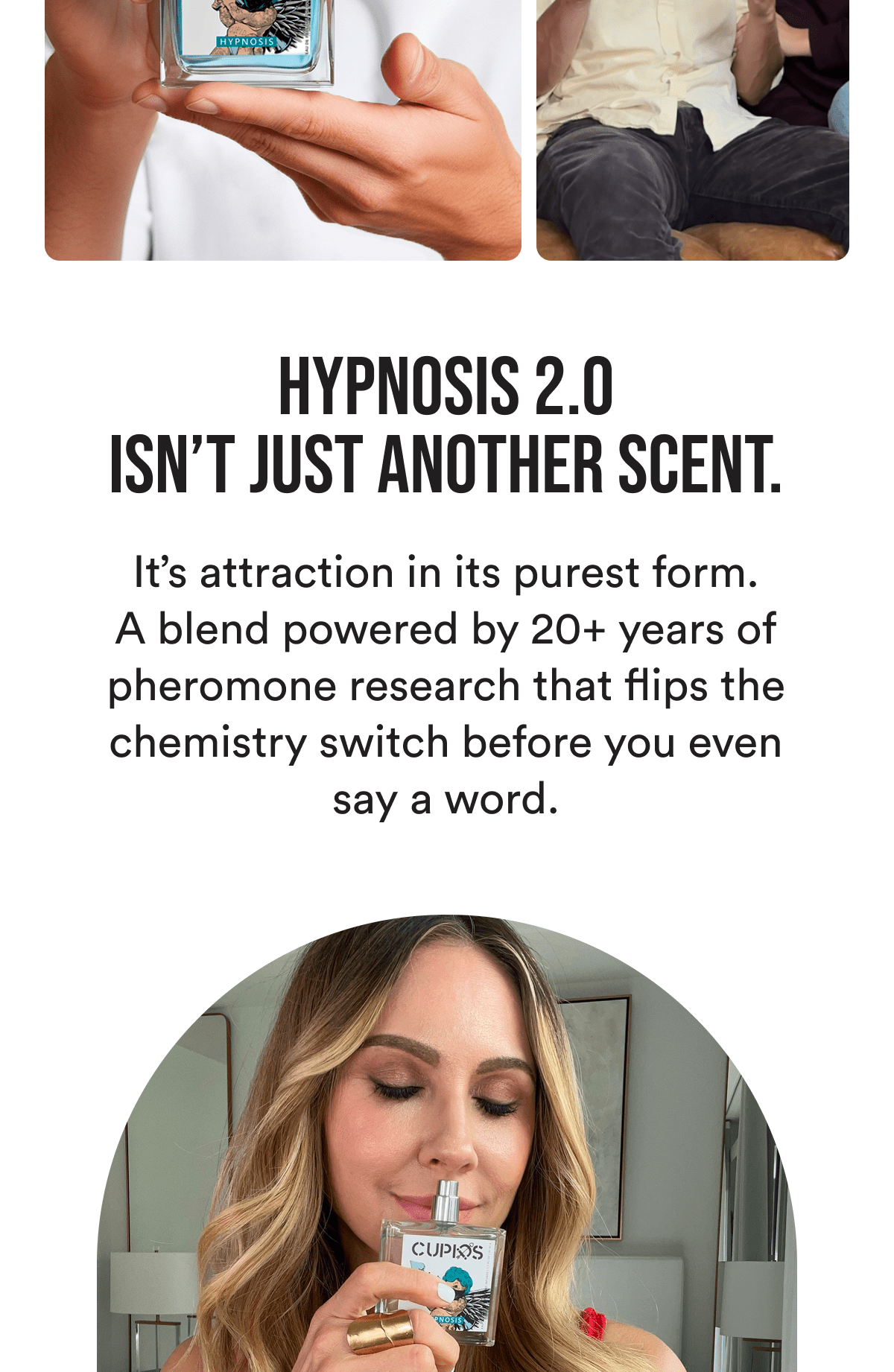 Hypnosis 2.0 isn't just another scent. It's attraction in its purest form. A blend powered by 20+ years of pheromone research that flips the chemistry switch before you even say a word.