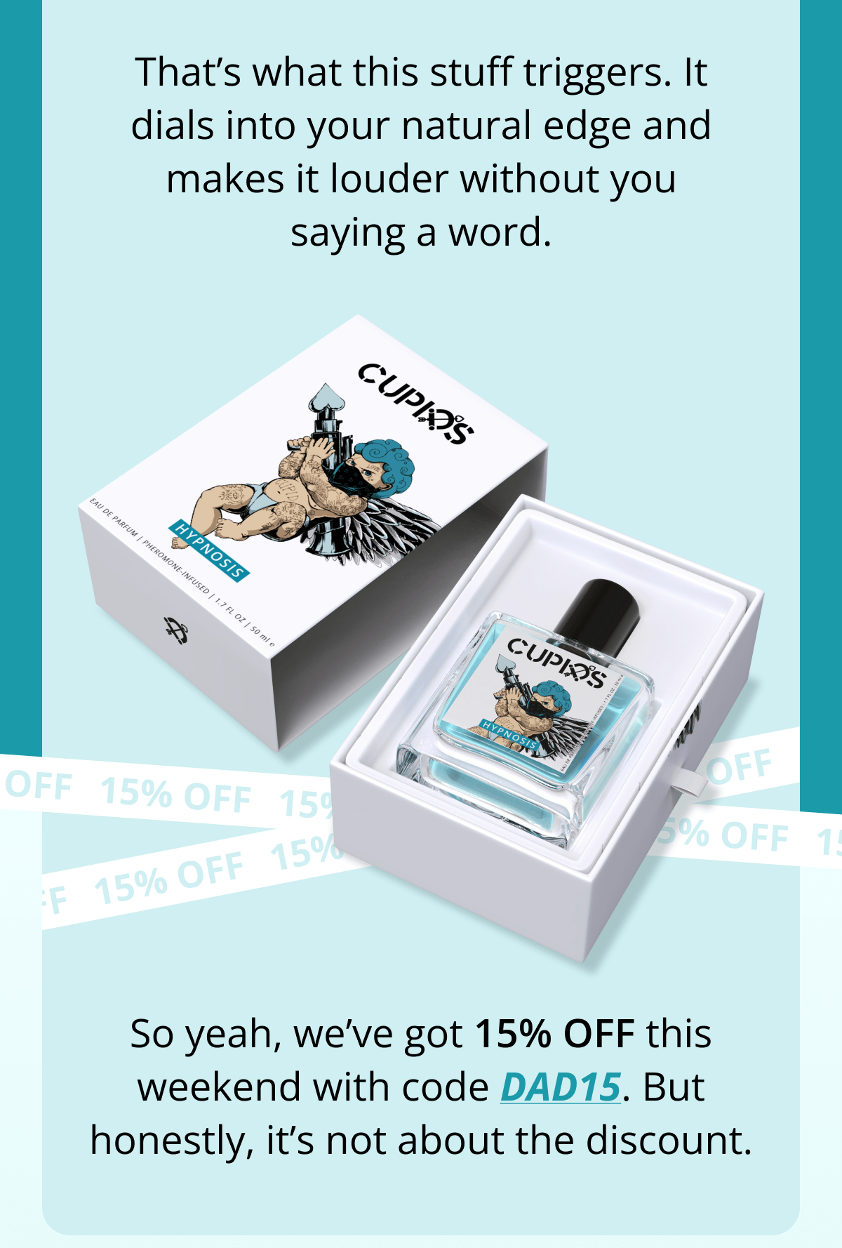 That's what this stuff triggers. It dials into your natural edge and makes it louder without you saying a word. So yeah, we've got 15% OFF this weekend with code DAD15. But honestly, it's not about the discount.