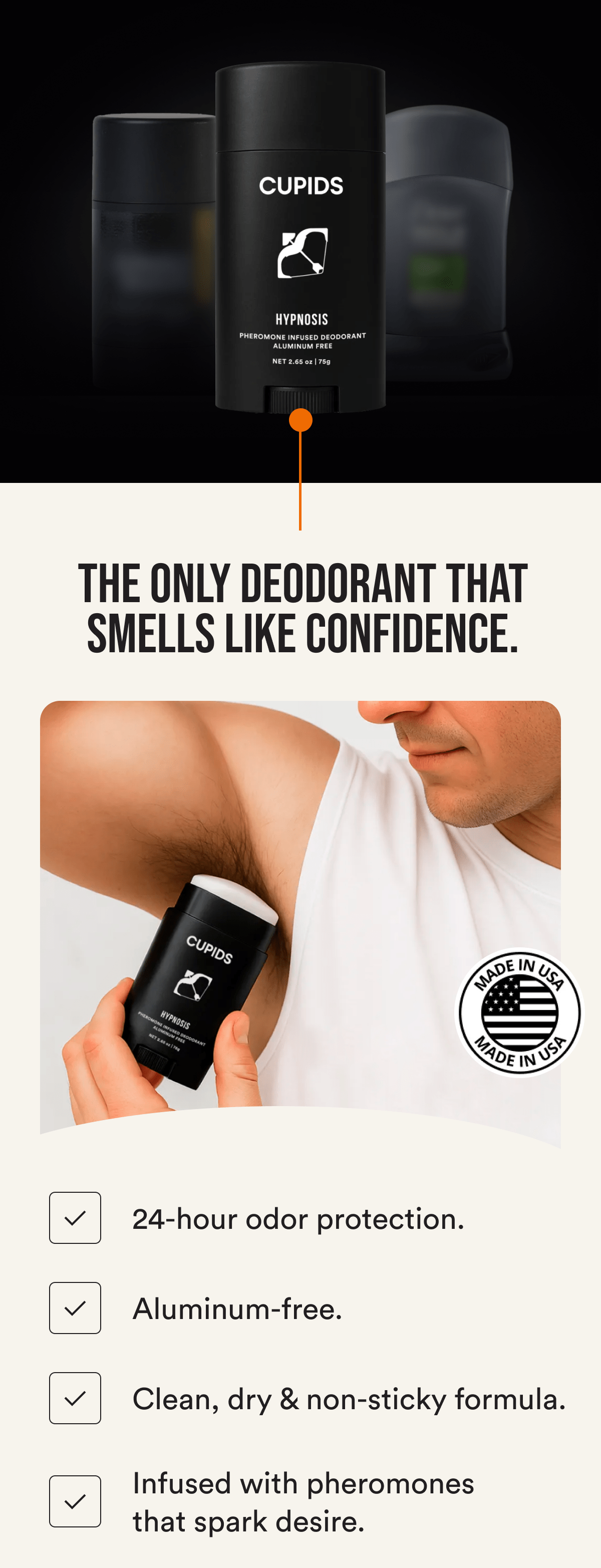 The only deodorant that smells like confidence. 24-hour odor protection. Aluminum-free. Clean, dry & non-sticky formula. Infused with pheromones that spark desire.