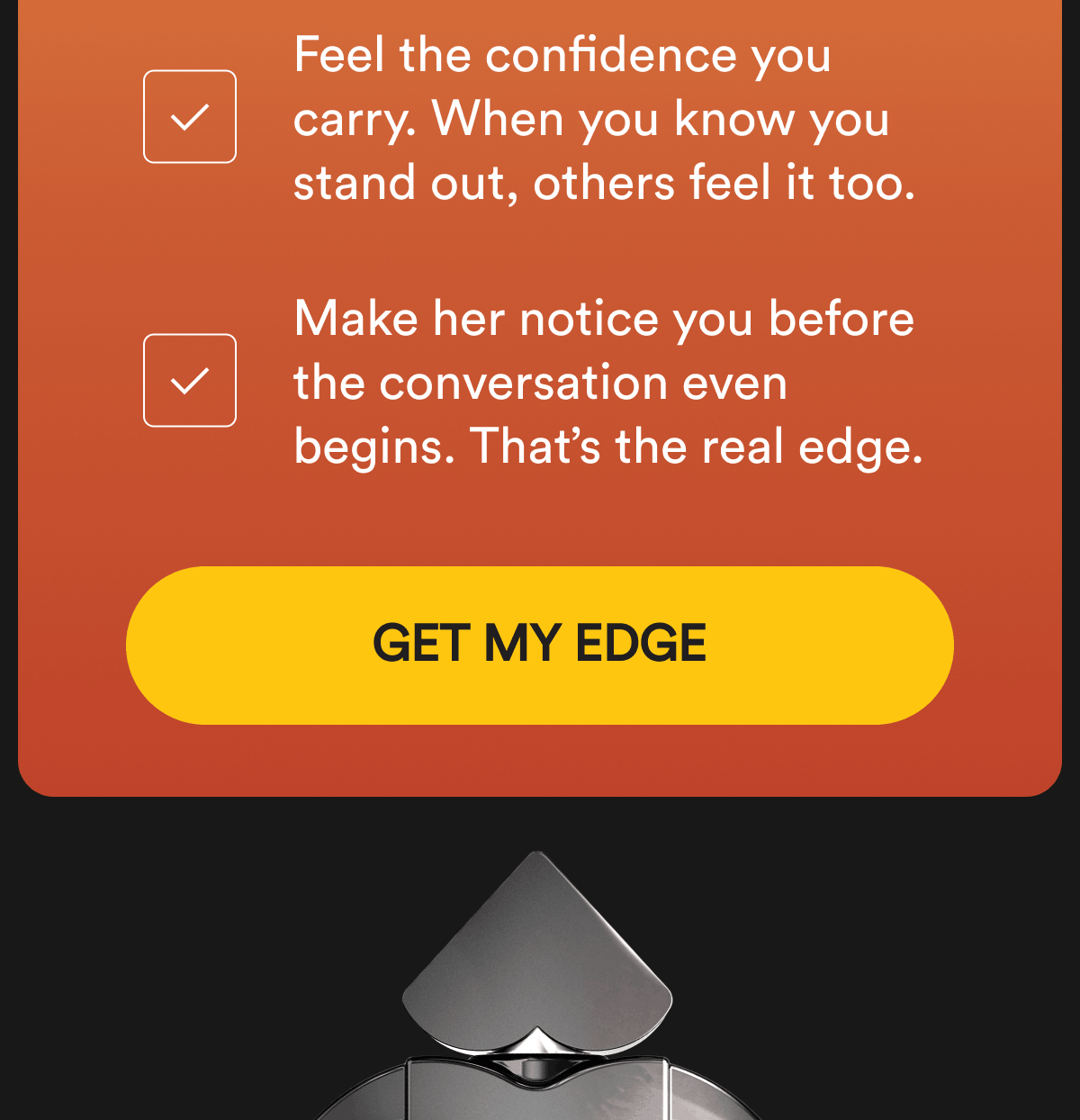 Feel the confidence you carry. When you know you stand out, others feel it too. Make her notice you before the conversation even begins. That's the real edge. Get My Edge