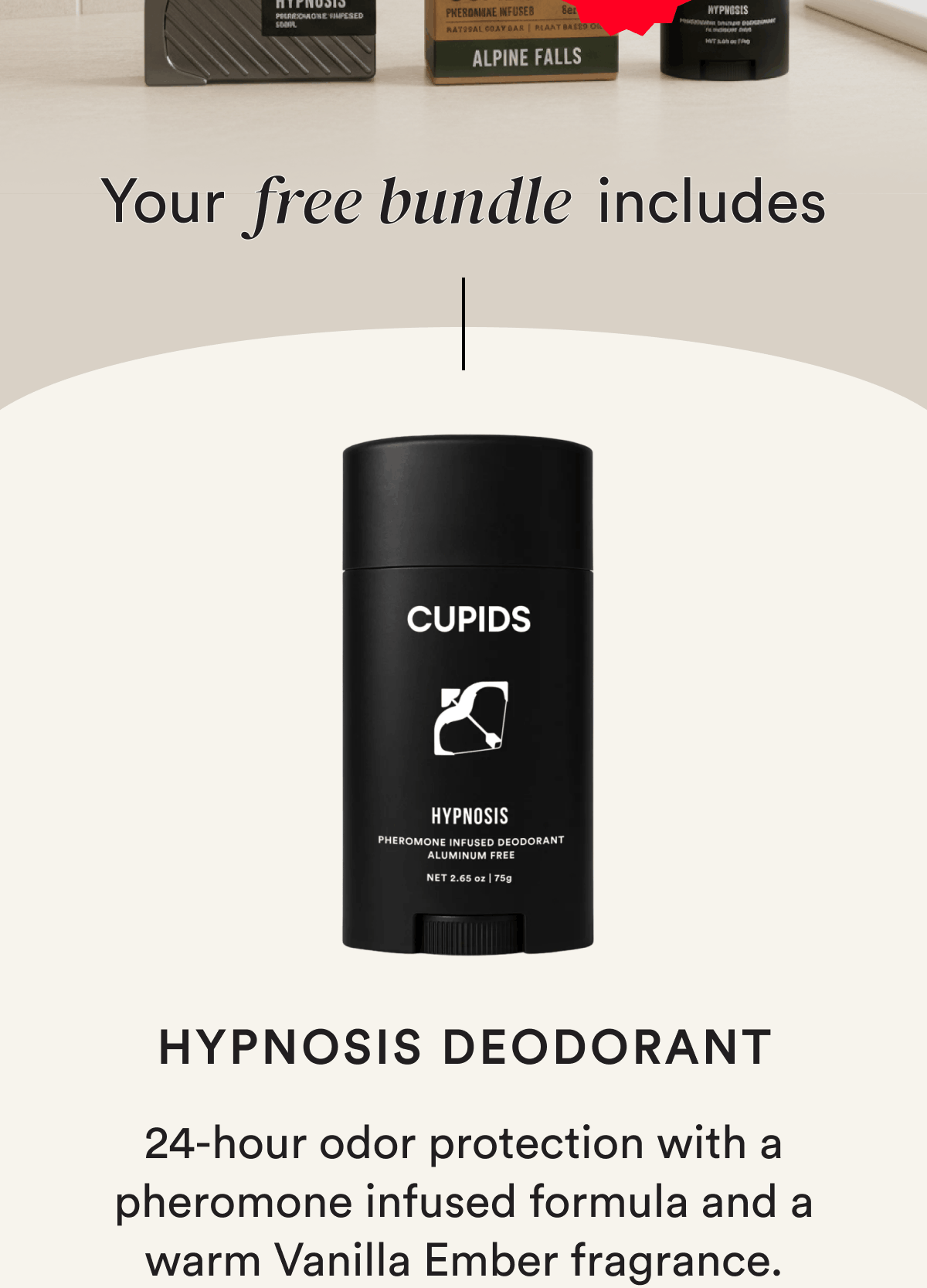 Your free bundle includes Hypnosis Deodorant 24-hour odor protection with a pheromone infused formula and a warm Vanilla Ember fragrance.