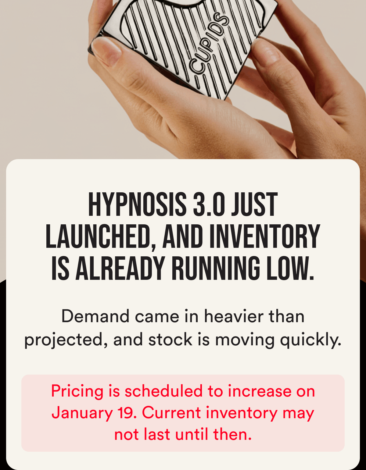 Hypnosis 3.0 just launched, and inventory is already running low. Demand came in heavier than projected, and stock is moving quickly. Pricing is scheduled to increase on January 19. Current inventory may not last until then.