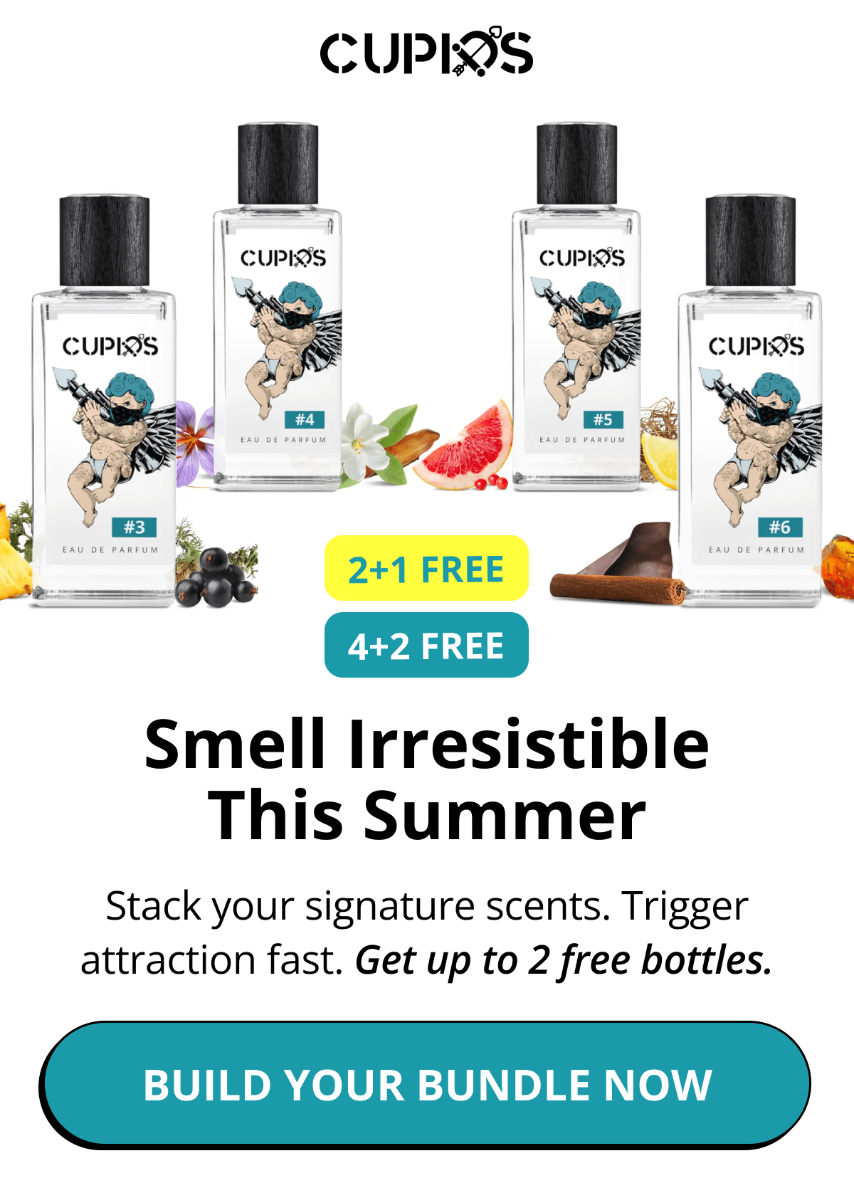 Cupids. 2+1 FREE 4+2 FREE Smell Irresistible This Summer Stack your signature scents. Trigger attraction fast. Get up to 2 free bottles. Build Your Bundle Now
