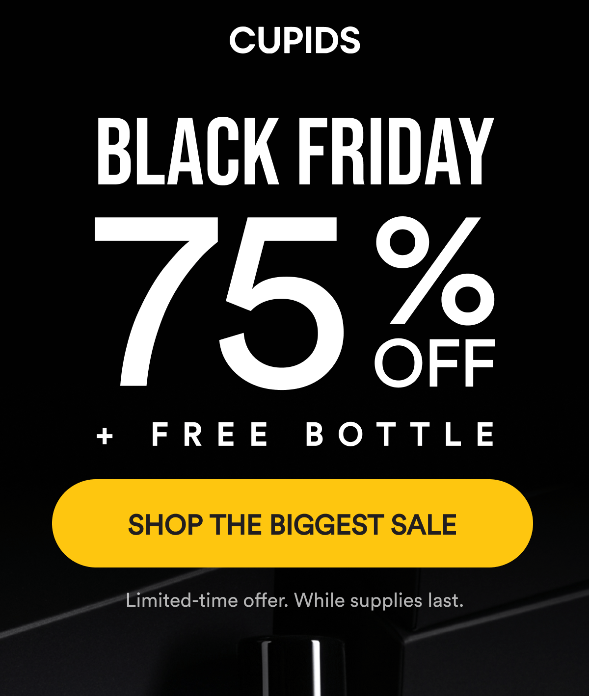 Cupids. Black Friday. 75% off + free bottle. Shop the biggest sale. Limited-time offer. While supplies last.