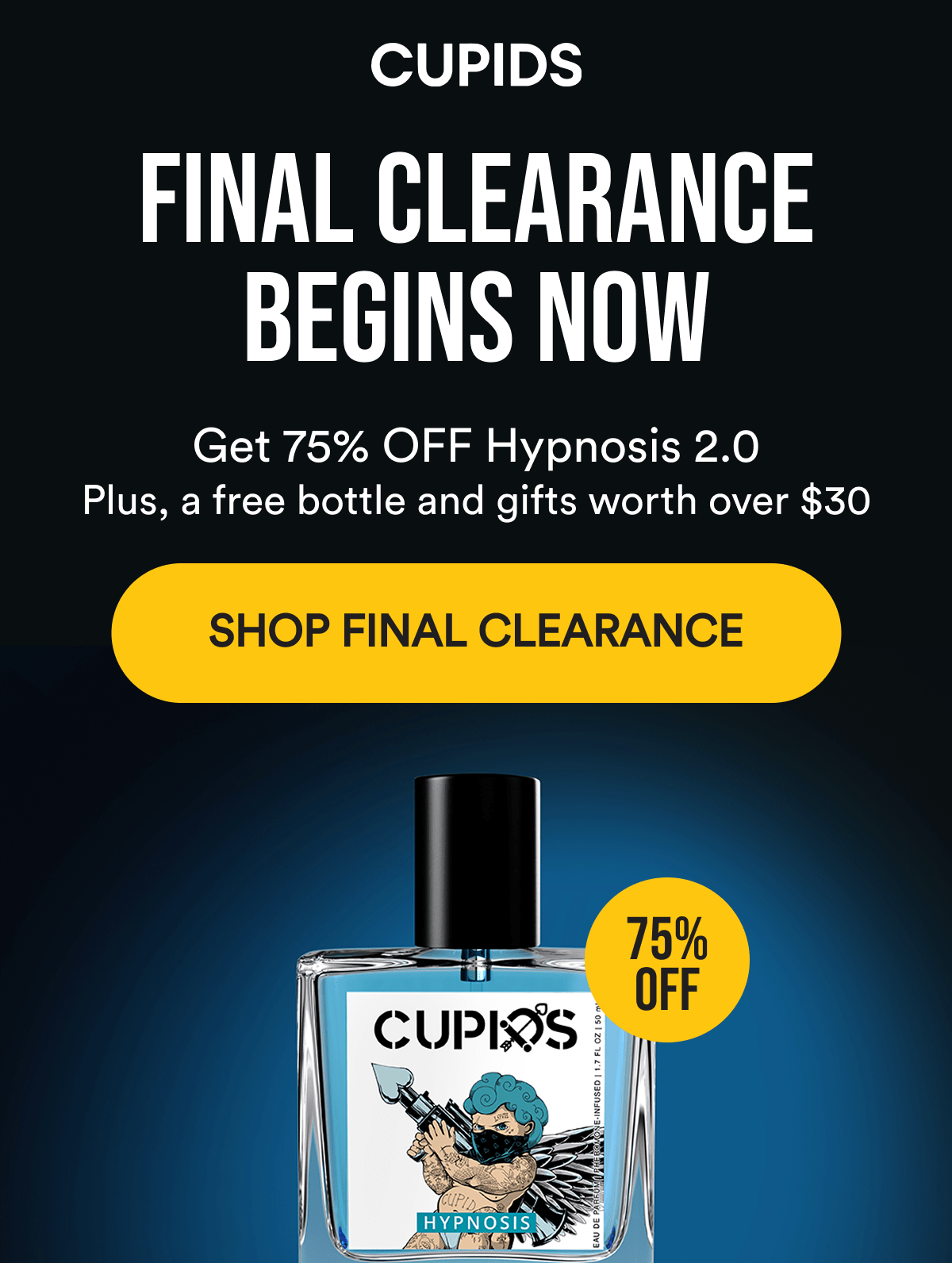 Cupids. Final Clearance Begins Now. Get 75% off Hypnosis 2.0. Plus, a free bottle and gifts worth over $30. Shop Final Clearance.