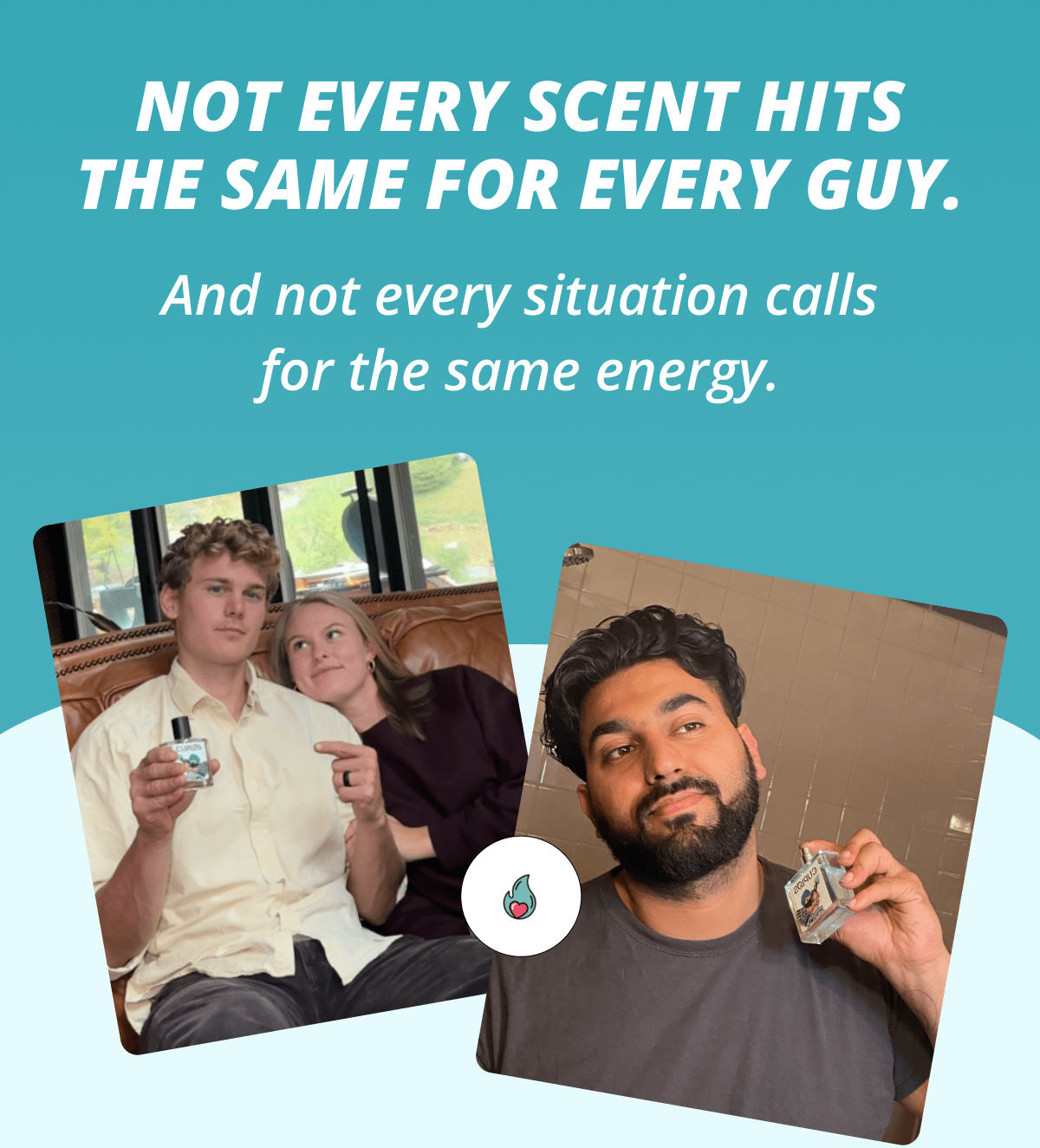 Not every scent hits the same for every guy. And not every situation calls for the same energy.