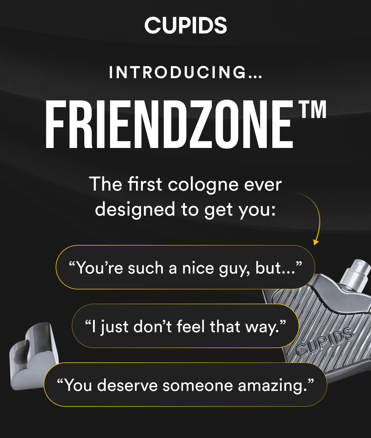 Introducing… Friendzone™ The first cologne ever designed to get you: 