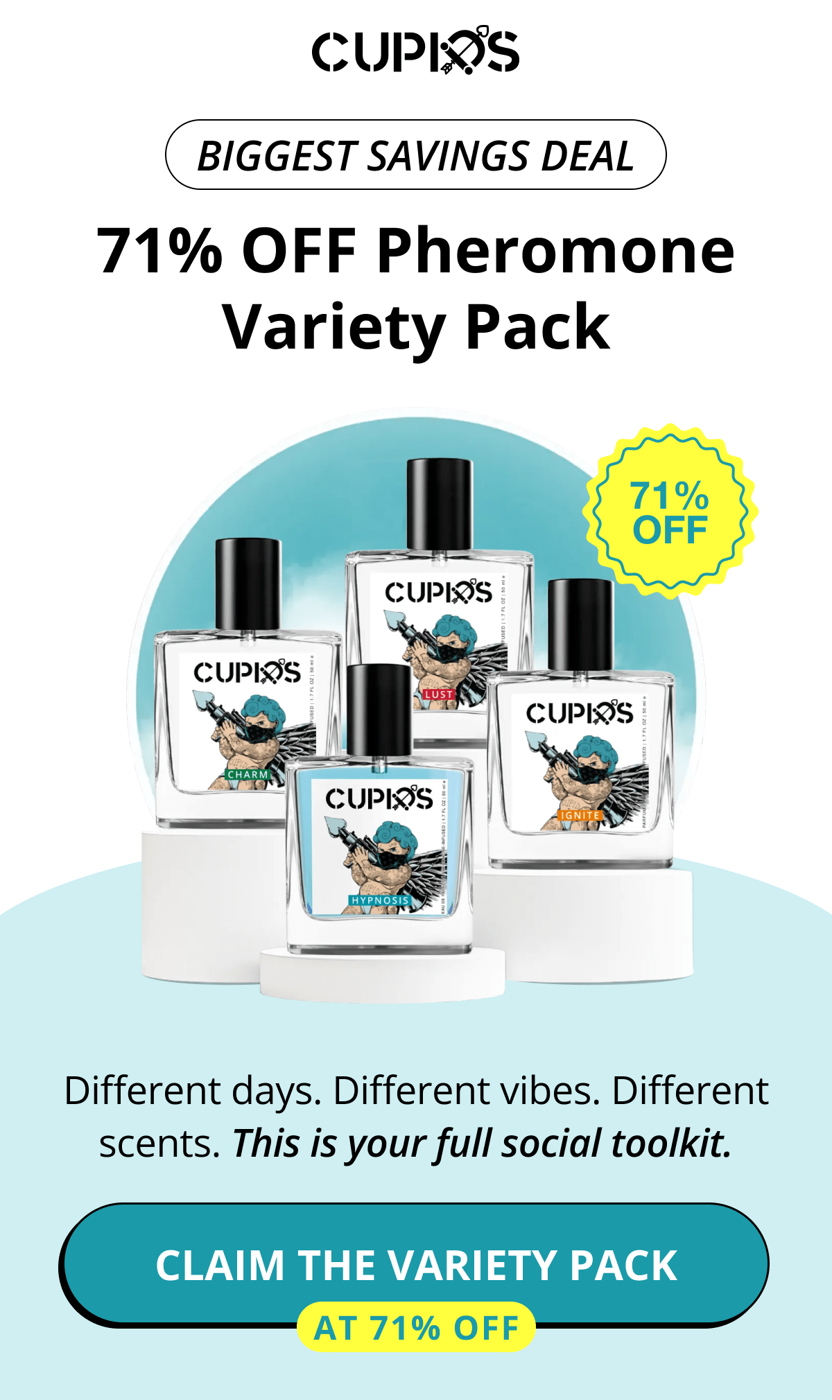Cupids. Biggest Savings Deal 71% OFF Pheromone Variety Pack Different days. Different vibes. Different scents. This is your full social toolkit. Claim The Variety Pack at 71% OFF