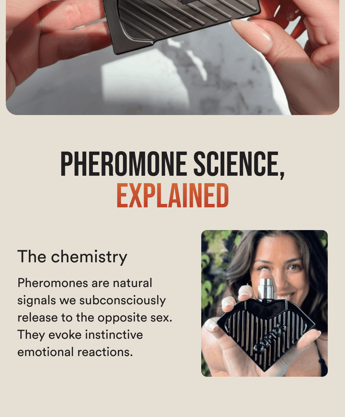 Pheromone science, explained The chemistry Pheromones are natural signals we subconsciously release to the opposite sex. They evoke instinctive emotional reactions.