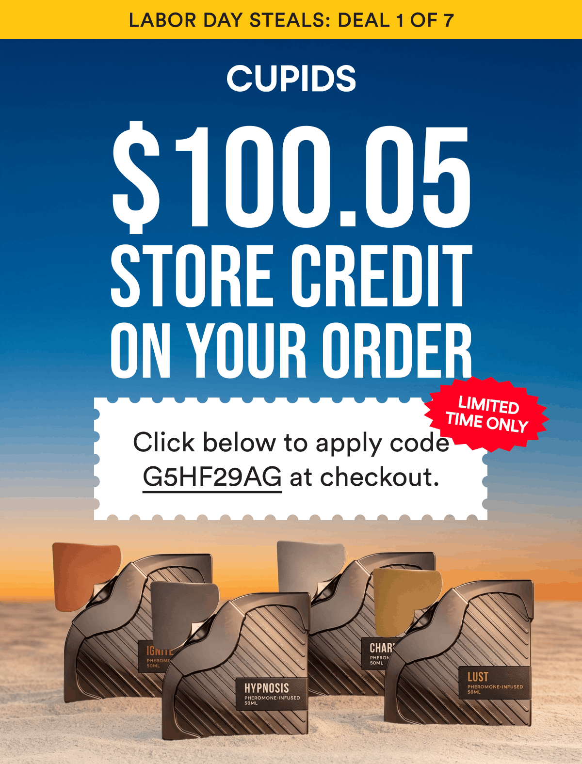 Labor Day Steals: Deal 1 of 7. Limited Time Only. $100.05 Store Credit  On Your Order. Click below to apply code G5HF29AG at checkout.
