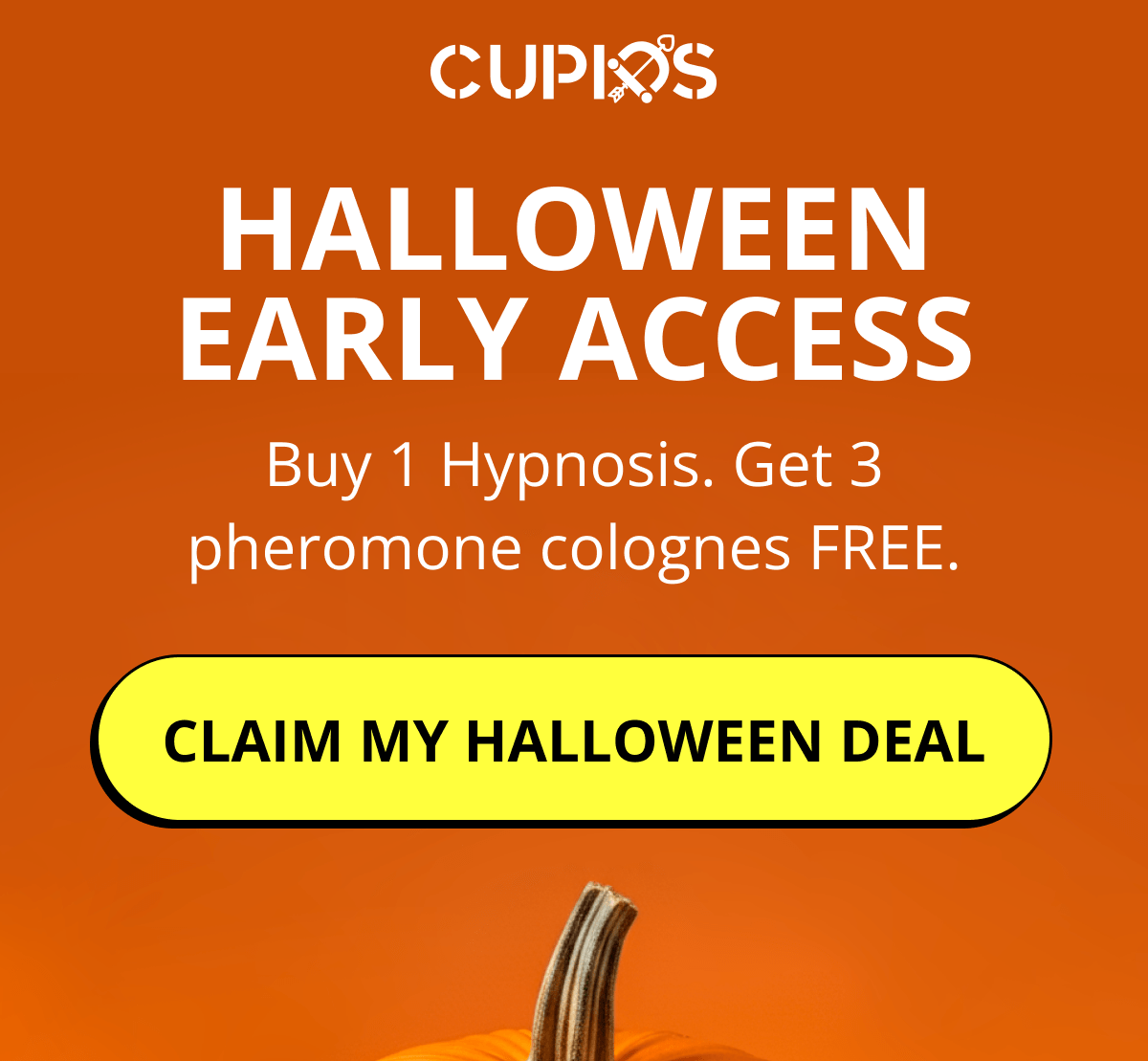 Cupids. Halloween early access Buy 1 Hypnosis. Get 3 pheromone colognes free. Claim my Halloween deal.