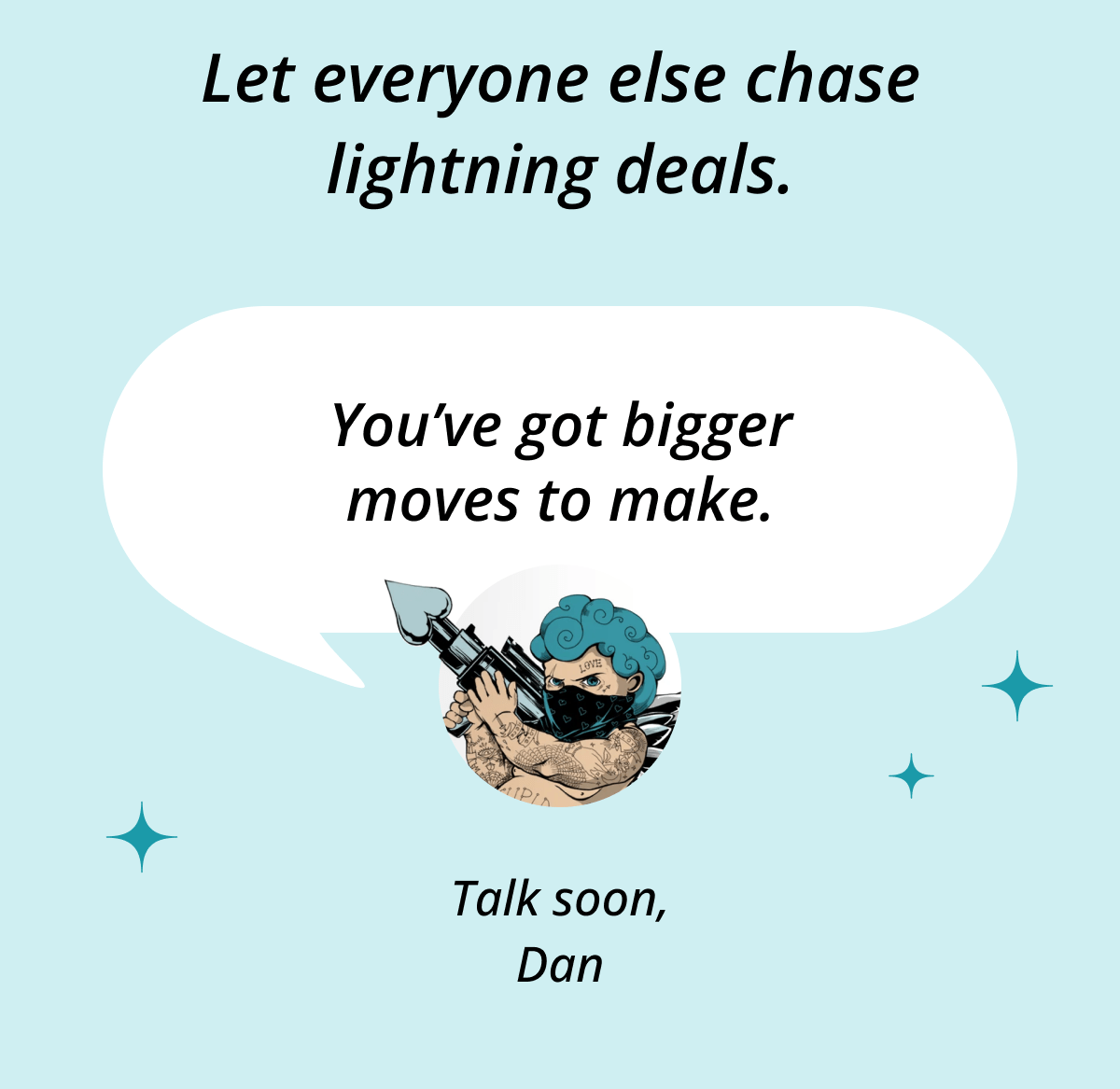 Let everyone else chase lightning deals. You've got bigger moves to make. Talk soon, Dan