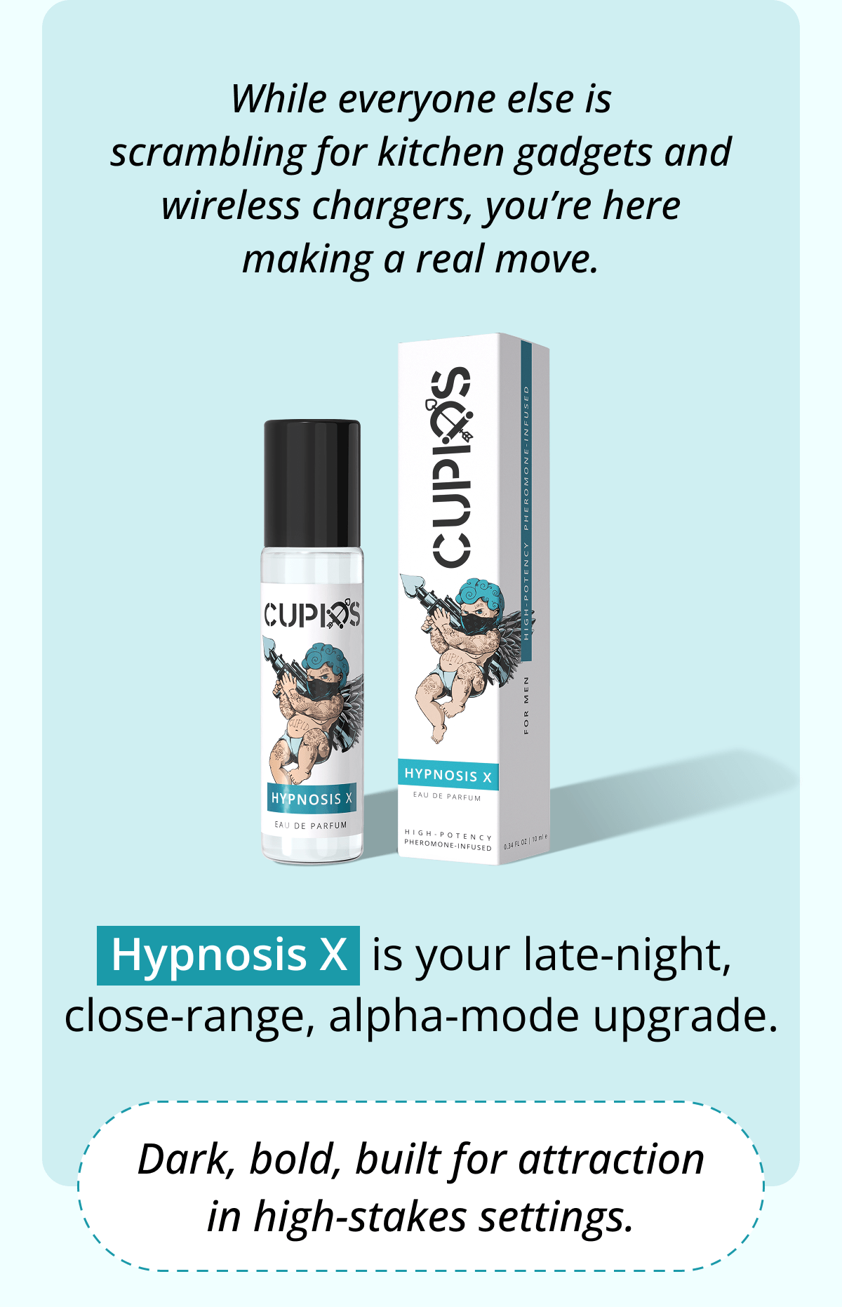 While everyone else is scrambling for kitchen gadgets and wireless chargers, you're here making a real move. Hypnosis X  is your late-night, close-range, alpha-mode upgrade. Dark, bold, built for attraction in high-stakes settings.