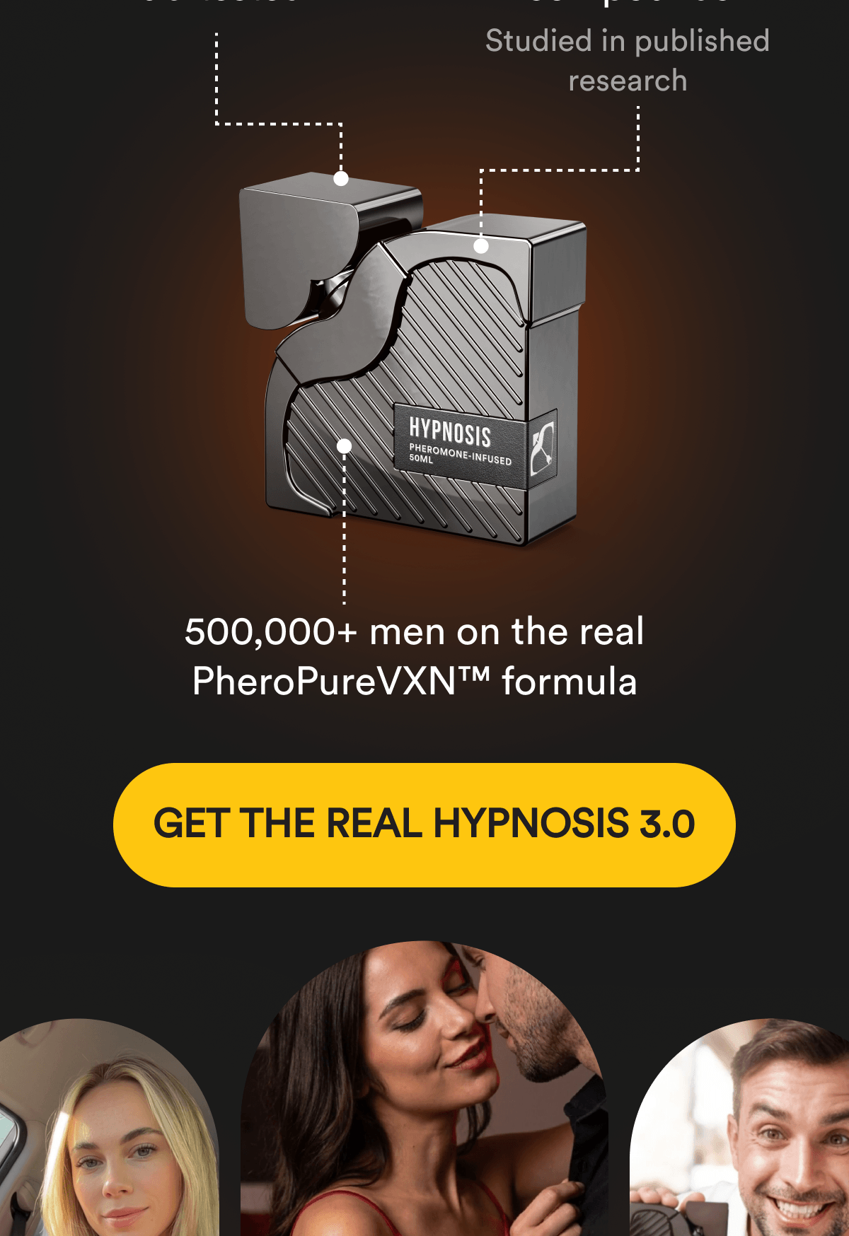 The REAL HYPNOSIS 3.0 - Made in the USA,  lab-tested Three pheromone compounds Studied in published research 500,000+ men on the real PheroPureVXN™ formula - GET THE REAL HYPNOSIS 3.0