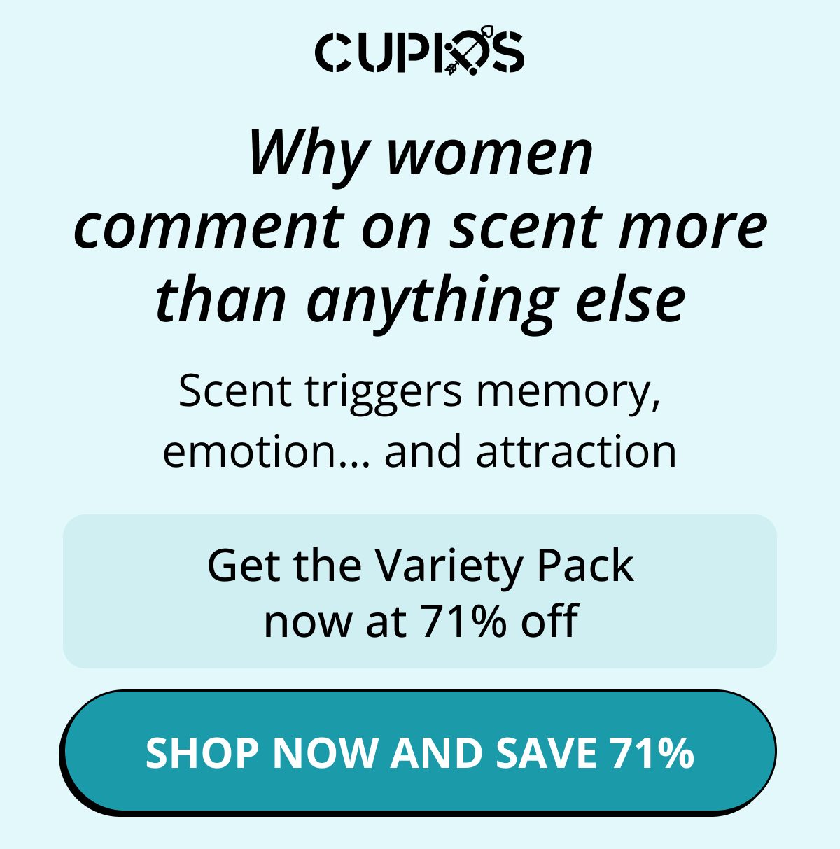 Cupids. Why women comment on scent more than anything else. Scent triggers memory, emotion… and attraction. Get the Variety Pack now at 71% off. Shop now and save 71%