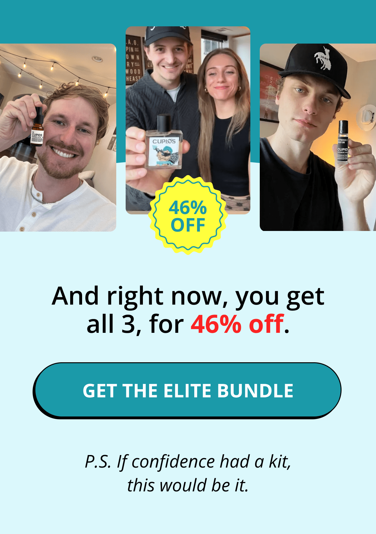 And right now, you get all 3, for 46% off. GET THE ELITE BUNDLE    P.S. If confidence had a kit, this would be it.