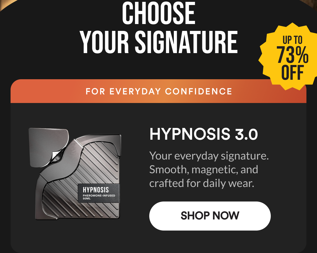 Choose your signature. Up to 73% off. Hypnosis 3.0. For everyday confidence. Your everyday signature. Smooth, magnetic, and crafted for daily wear. Shop Now.