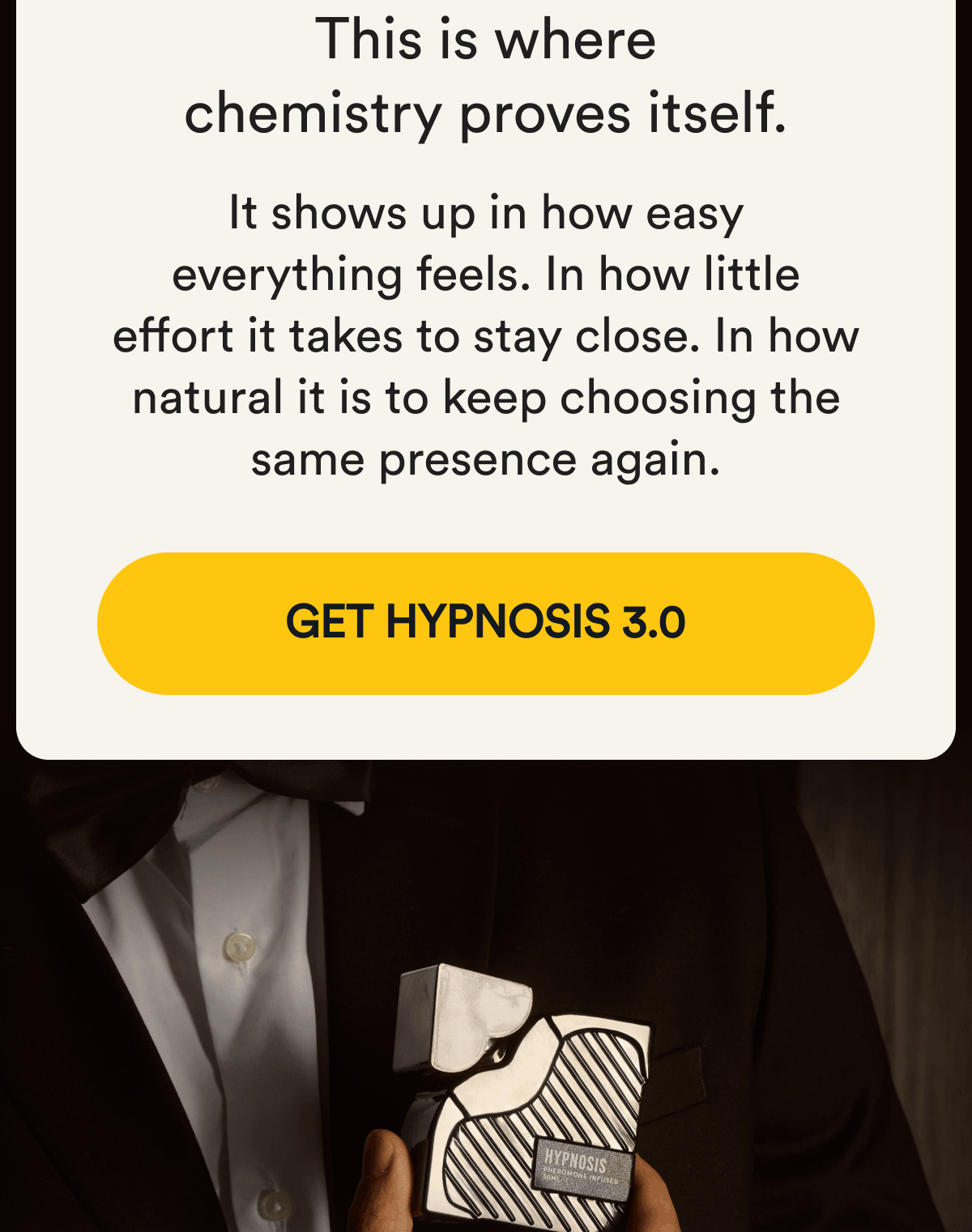 This is where chemistry proves itself. It shows up in how easy everything feels. In how little effort it takes to stay close. In how natural it is to keep choosing the same presence again. Get Hypnosis 3.0