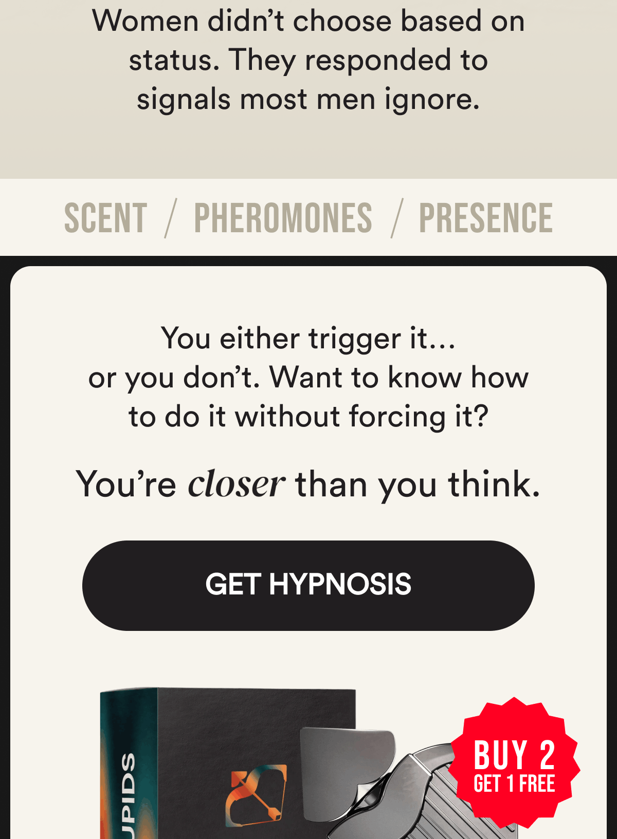 Women didn’t choose based on status. They responded to signals most men ignore. Scent. Pheromones. Presence. You either trigger it… or you don’t. Want to know how to do it without forcing it? You’re closer than you think. Get Hypnosis Buy 2 Get 1 FREE