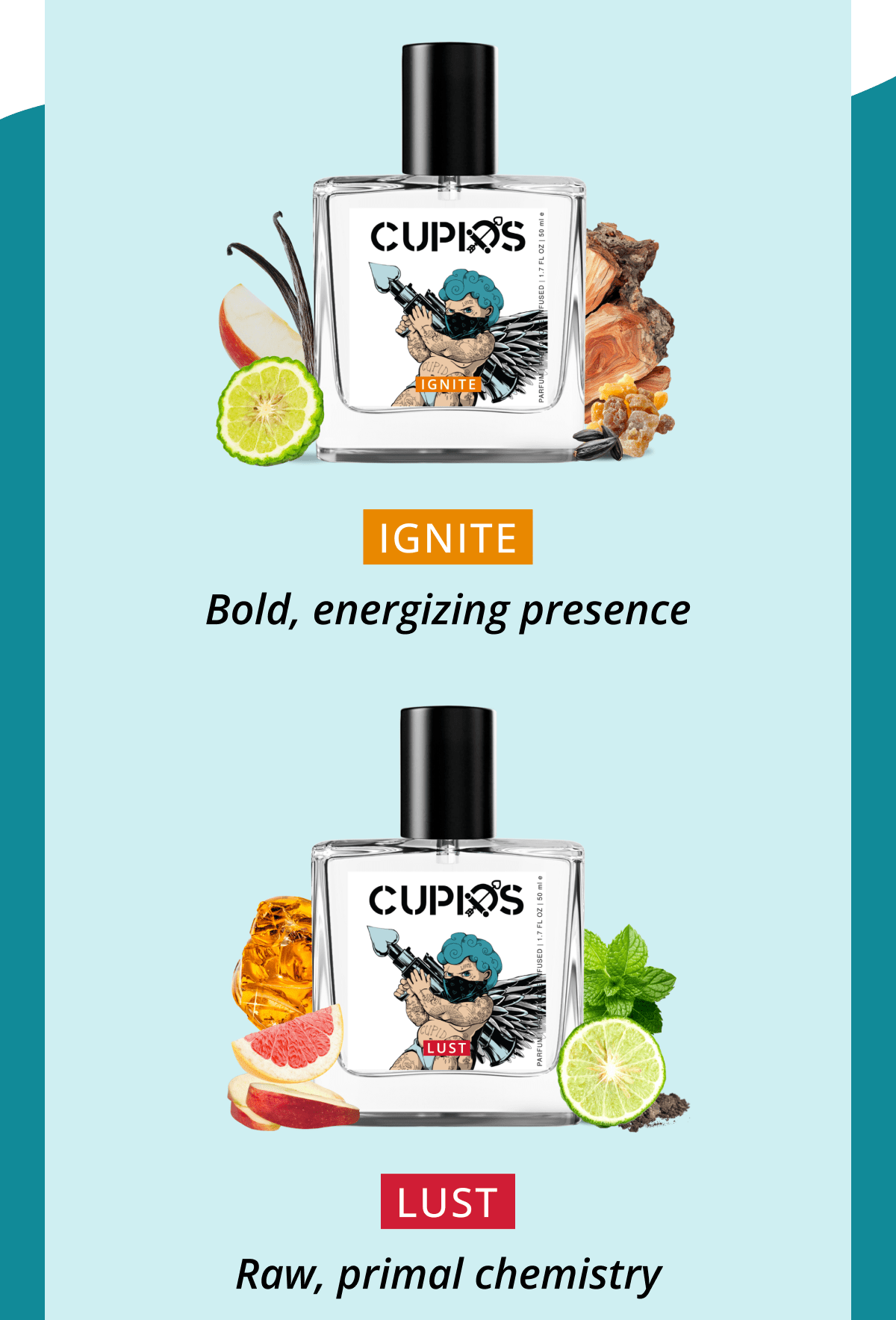 IGNITE Bold, energizing presence LUST  Raw, primal chemistry