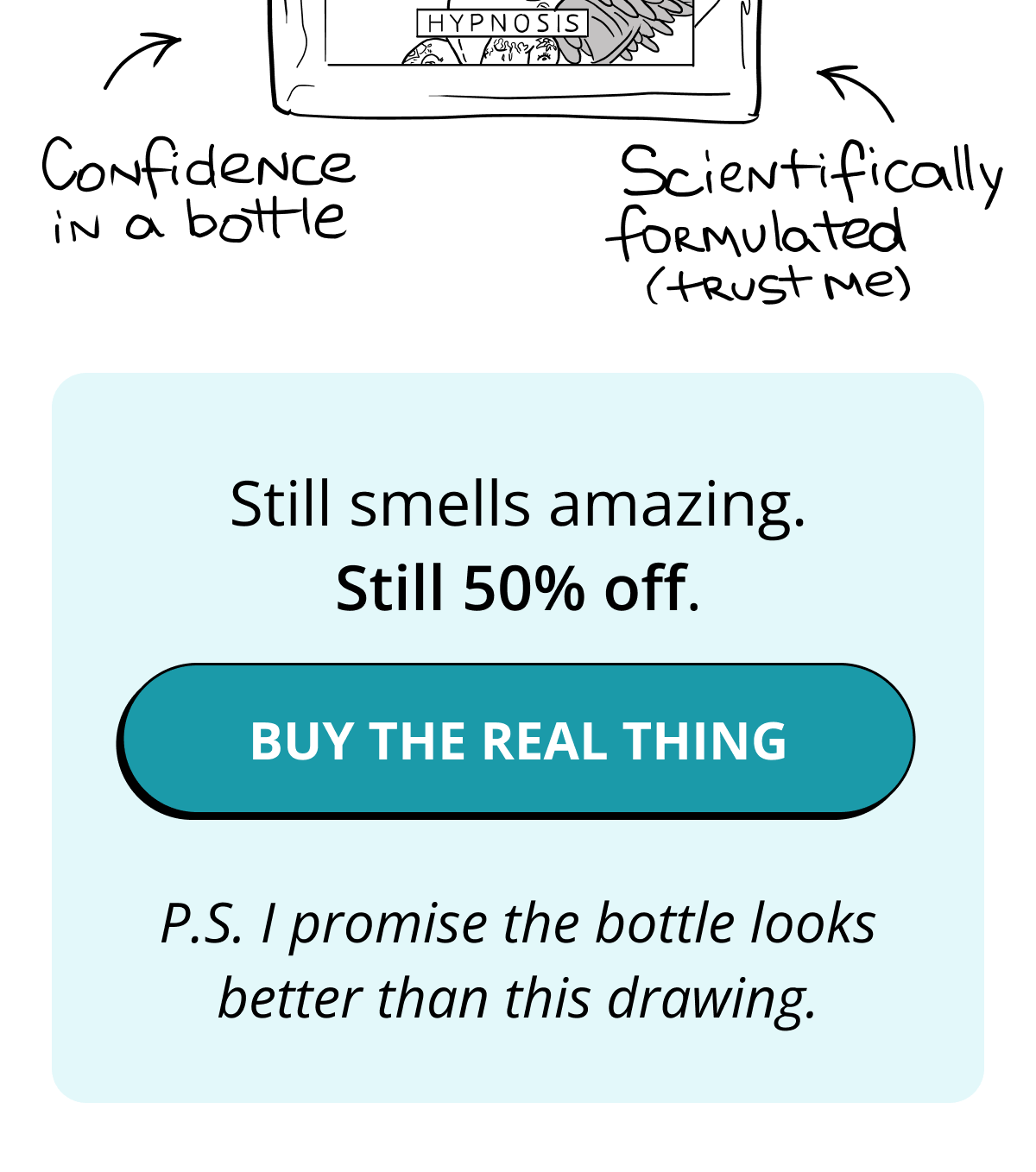 Still smells amazing. Still 50% off. BUY THE REAL THING P.S. I promise the bottle looks better than this drawing.
