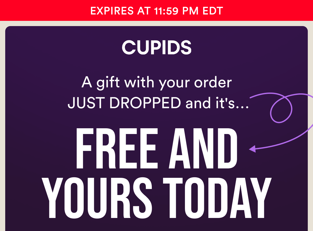 Expires at 11:59 PM EDT. A gift with your order JUST DROPPED and it's… Free And Yours Today.
