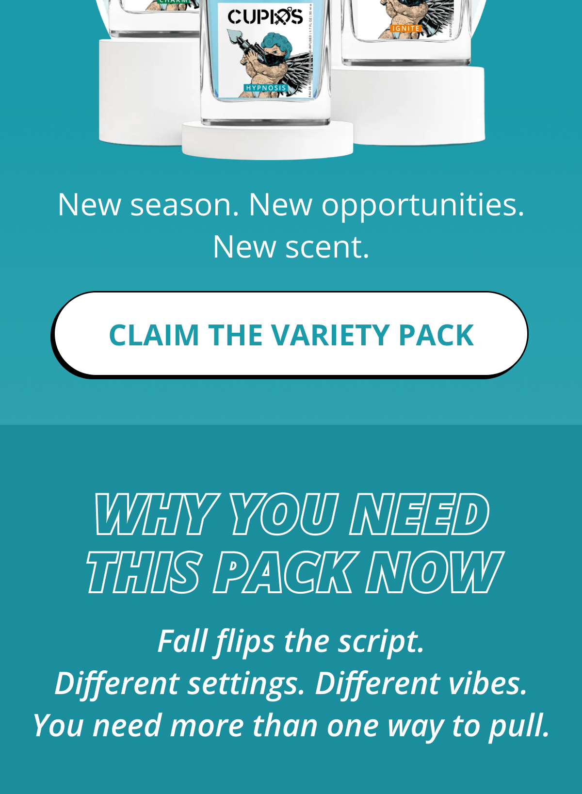 New season. New opportunities. New scent. Claim the Variety Pack Why You Need This Pack Now Fall flips the script. Different settings. Different vibes. You need more than one way to pull.