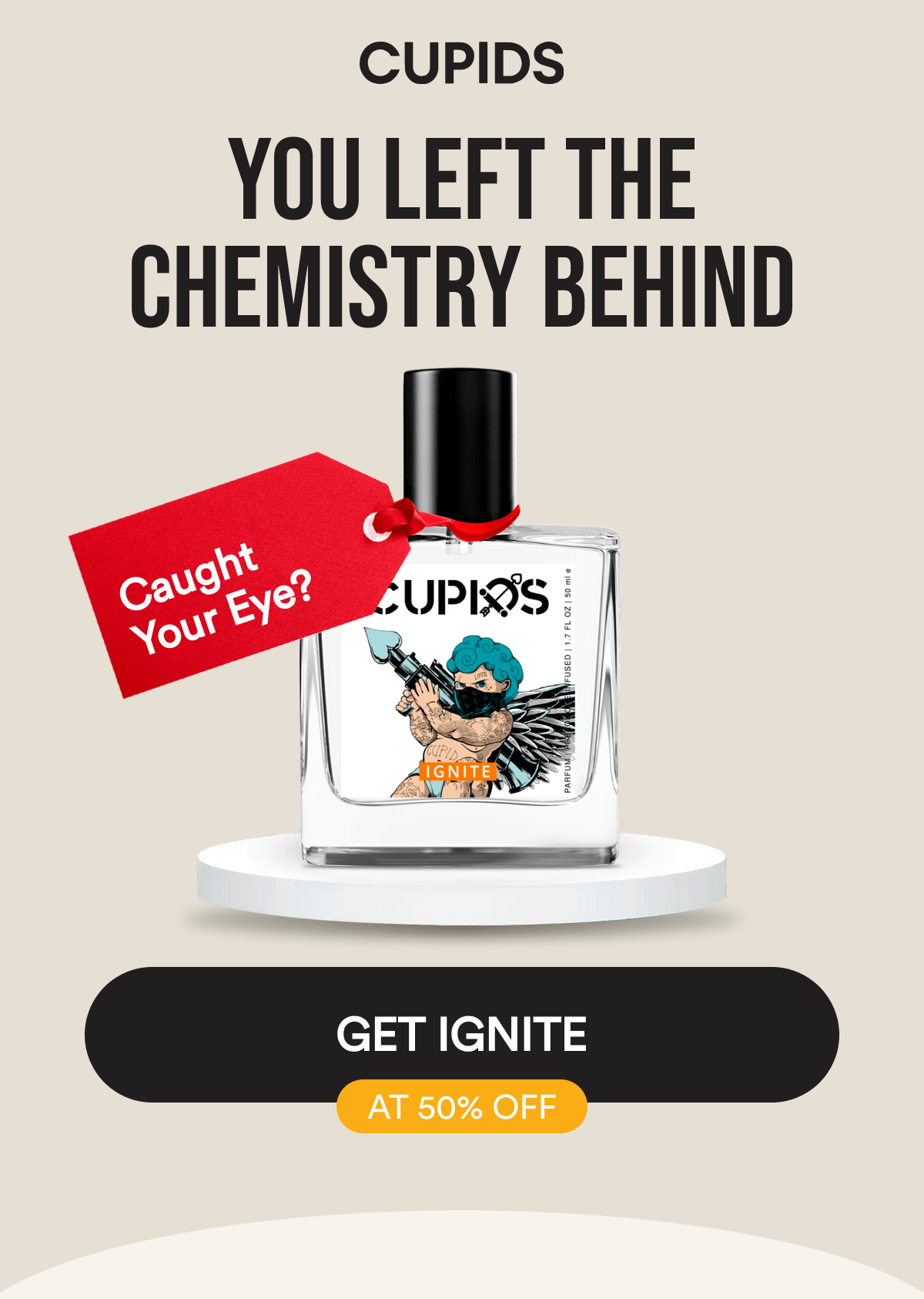Cupids. You Left the Chemistry Behind. Caught Your Eye?. Get Ignite at 50% Off