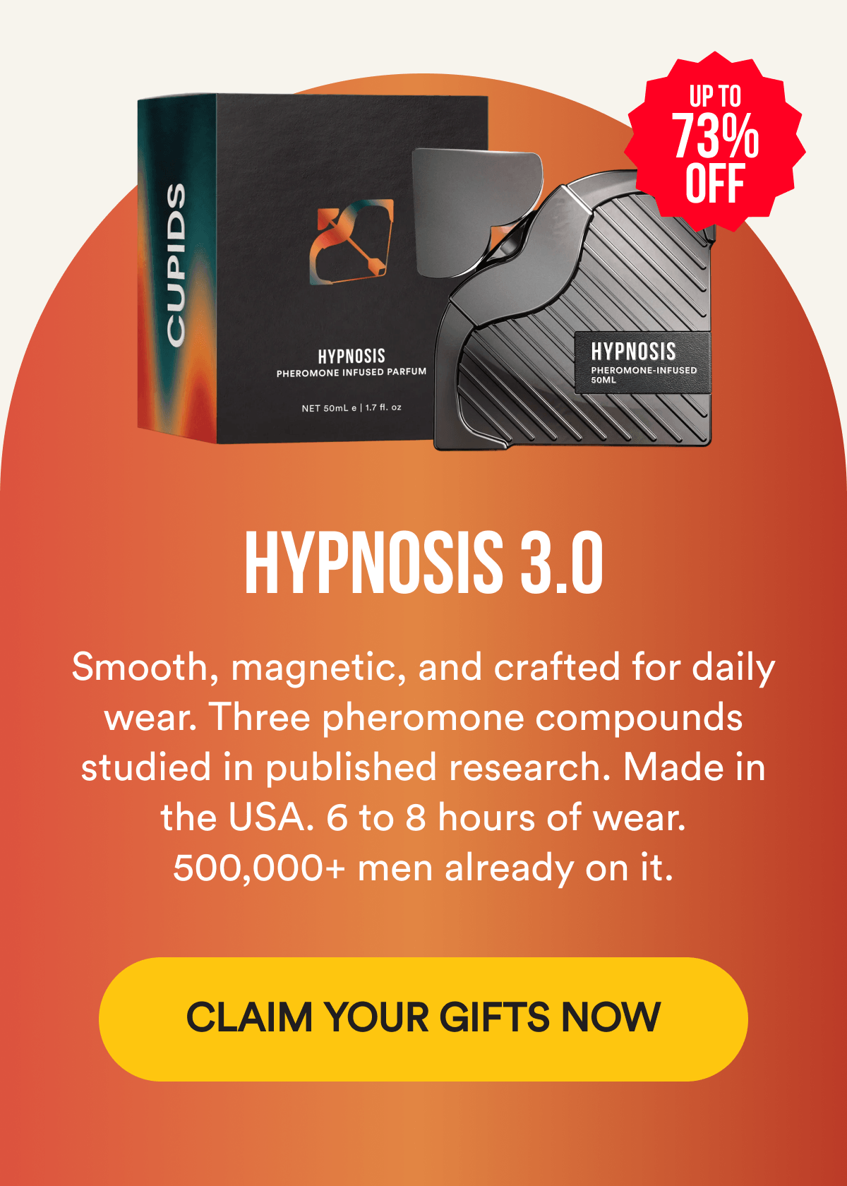 Up to 73% OFF - HYPNOSIS 3.0 - Smooth, magnetic, and crafted for daily wear. Three pheromone compounds studied in published research. Made in the USA. 6 to 8 hours of wear. 500,000+ men already on it. CLAIM YOUR GIFTS NOW