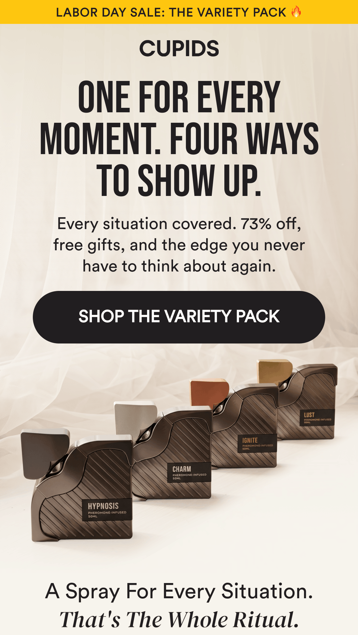 Labor Day Sale: The Variety Pack 🔥. One For Every Moment. Four Ways To Show Up. Every situation covered. 73% off, free gifts, and the edge you never have to think about again. SHOP THE VARIETY PACK. A Spray For Every Situation. That's The Whole Ritual.